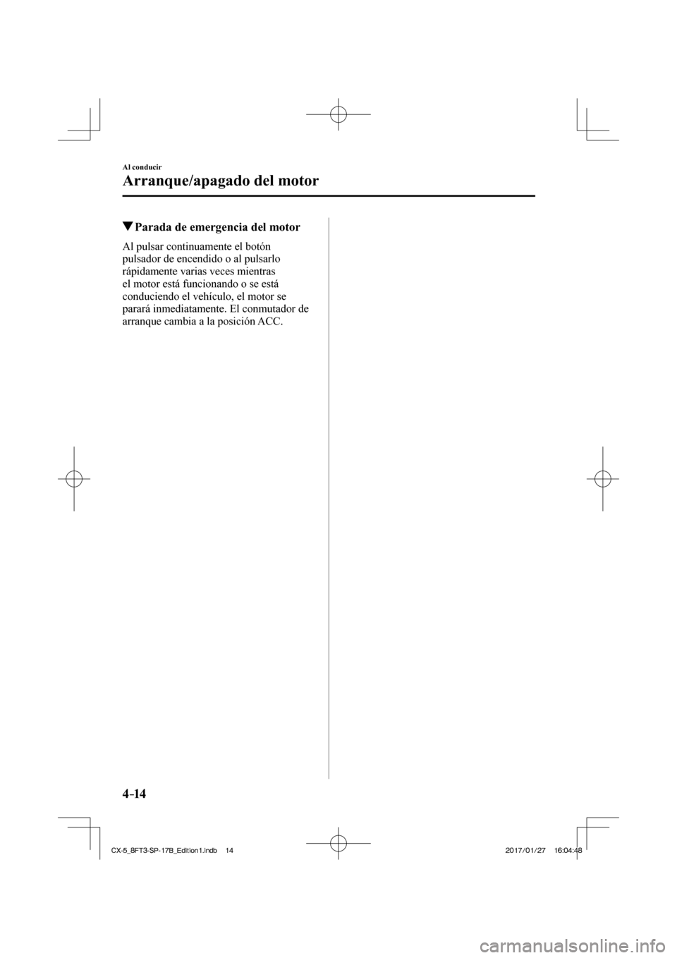 MAZDA MODEL CX-5 2018  Manual del propietario (in Spanish) 4–14
Al conducir
Arranque/apagado del motor
         Parada de emergencia del motor
    Al  pulsar  continuamente  el  botón 
pulsador de encendido o al pulsarlo 
rápidamente varias veces mientras