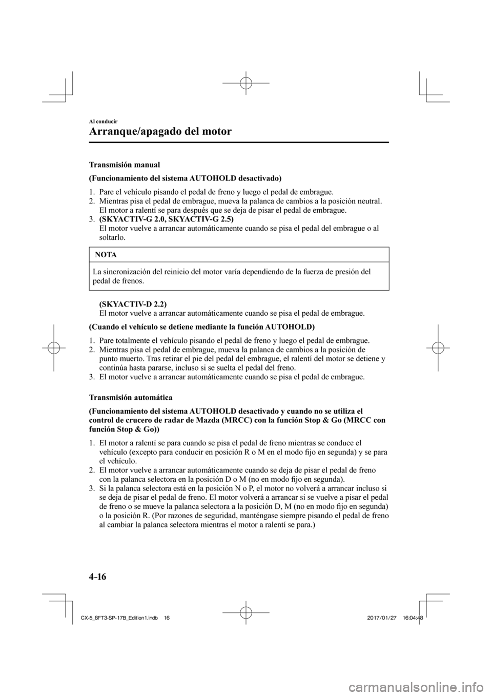 MAZDA MODEL CX-5 2018 Manual del propietario (in Spanish) 4–16
Al conducir
Arranque/apagado del motor
Transmisión manual
(Funcionamiento del sistema AUTOHOLD desactivado)
1. Pare el vehículo pisando el pedal de freno y luego el pedal de MAZDA MODEL CX-5 2018 Manual del propietario (in Spanish) 4–16
Al conducir
Arranque/apagado del motor
Transmisión manual
(Funcionamiento del sistema AUTOHOLD desactivado)
1. Pare el vehículo pisando el pedal de freno y luego el pedal de