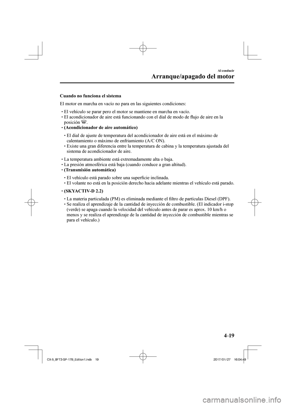 MAZDA MODEL CX-5 2018 Manual del propietario (in Spanish) 4–19
Al conducir
Arranque/apagado del motor
Cuando no funciona el sistema
El motor en marcha en vacío no para en las siguientes condiciones:
El vehículo se parar pero MAZDA MODEL CX-5 2018 Manual del propietario (in Spanish) 4–19
Al conducir
Arranque/apagado del motor
Cuando no funciona el sistema
El motor en marcha en vacío no para en las siguientes condiciones:
El vehículo se parar pero