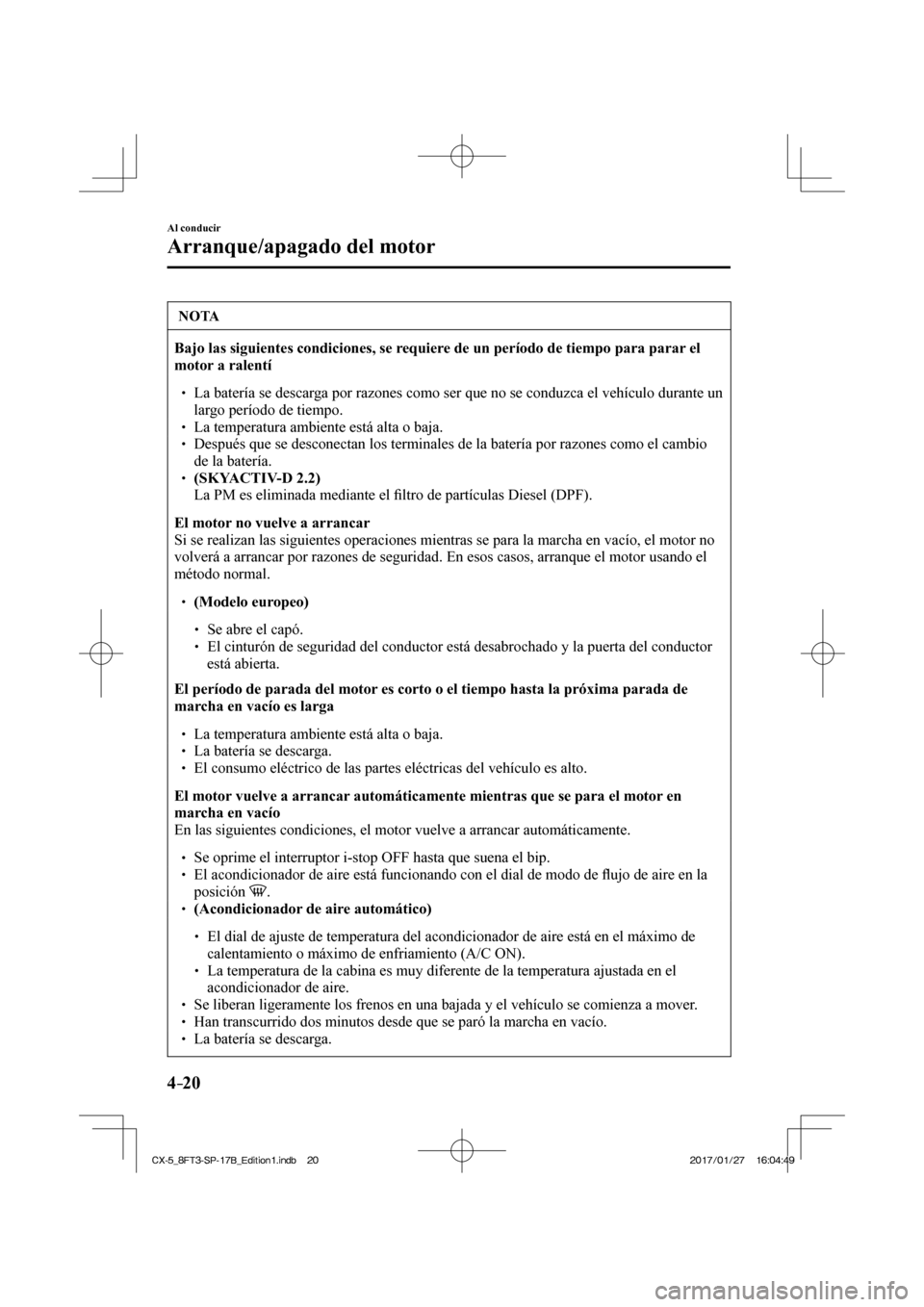 MAZDA MODEL CX-5 2018 Manual del propietario (in Spanish) 4–20
Al conducir
Arranque/apagado del motor
NOTA
Bajo las siguientes condiciones, se requiere de un período de tiempo para parar el
motor a ralentí
La batería se descarga MAZDA MODEL CX-5 2018 Manual del propietario (in Spanish) 4–20
Al conducir
Arranque/apagado del motor
NOTA
Bajo las siguientes condiciones, se requiere de un período de tiempo para parar el
motor a ralentí
La batería se descarga