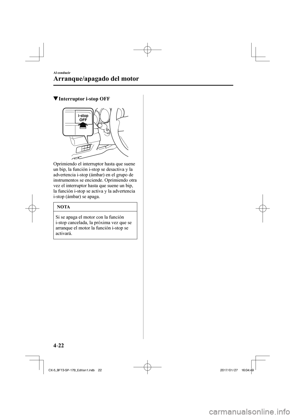 MAZDA MODEL CX-5 2018  Manual del propietario (in Spanish) 4–22
Al conducir
Arranque/apagado del motor
         Interruptor i-stop OFF
            
  Oprimiendo el interruptor hasta que suene 
un bip, la función i-stop se desactiva y la 
advertencia i-stop