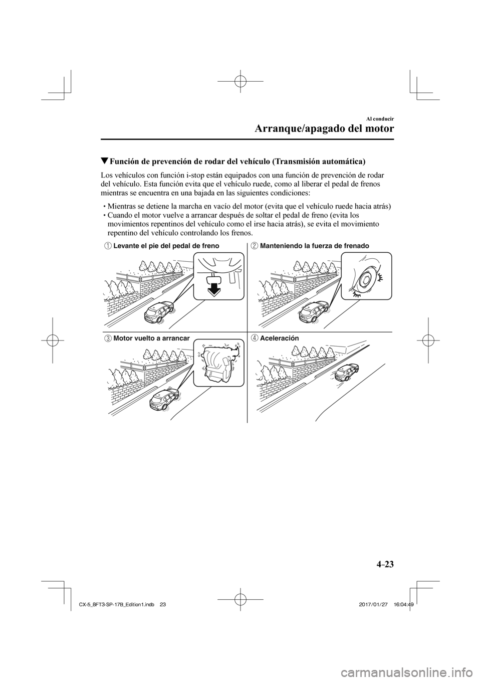 MAZDA MODEL CX-5 2018  Manual del propietario (in Spanish) 4–23
Al conducir
Arranque/apagado del motor
          Función de prevención de rodar del vehículo (Transmisión automática)
            Los vehículos con función i-stop están equipados con un