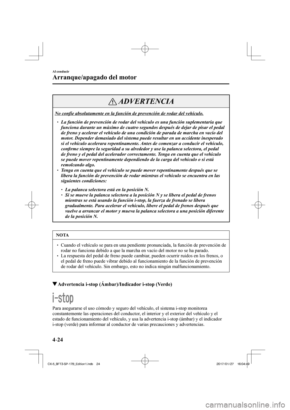 MAZDA MODEL CX-5 2018 Manual del propietario (in Spanish) 4–24
Al conducir
Arranque/apagado del motor
ADVERTENCIA
No confíe absolutamente en la función de prevención de rodar de\
l vehículo. La función de prevención de rodar del v MAZDA MODEL CX-5 2018 Manual del propietario (in Spanish) 4–24
Al conducir
Arranque/apagado del motor
ADVERTENCIA
No confíe absolutamente en la función de prevención de rodar de\
l vehículo. La función de prevención de rodar del v