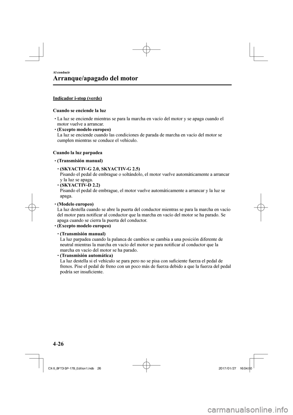 MAZDA MODEL CX-5 2018 Manual del propietario (in Spanish) 4–26
Al conducir
Arranque/apagado del motor
Indicador i-stop (verde)
Cuando se enciende la luz
La luz se enciende mientras se para la marcha en vacío del mot MAZDA MODEL CX-5 2018 Manual del propietario (in Spanish) 4–26
Al conducir
Arranque/apagado del motor
Indicador i-stop (verde)
Cuando se enciende la luz
La luz se enciende mientras se para la marcha en vacío del mot