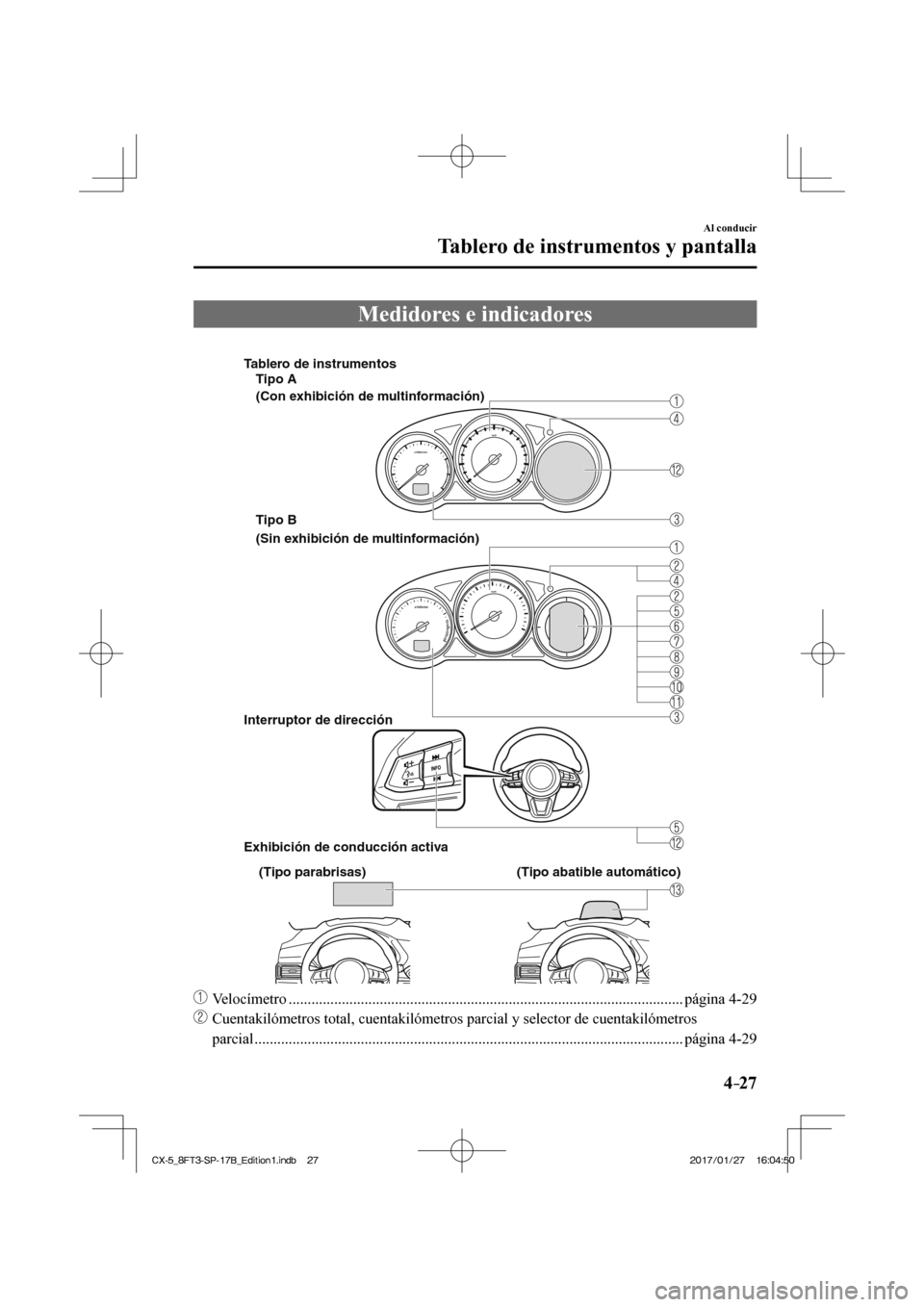 MAZDA MODEL CX-5 2018  Manual del propietario (in Spanish) 4–27
Al conducir
Tablero de instrumentos y pantalla
              Medidores  e  indicadores
               
Interruptor de dirección
Exhibición de conducción activa
Tipo A
(Con exhibición de mul