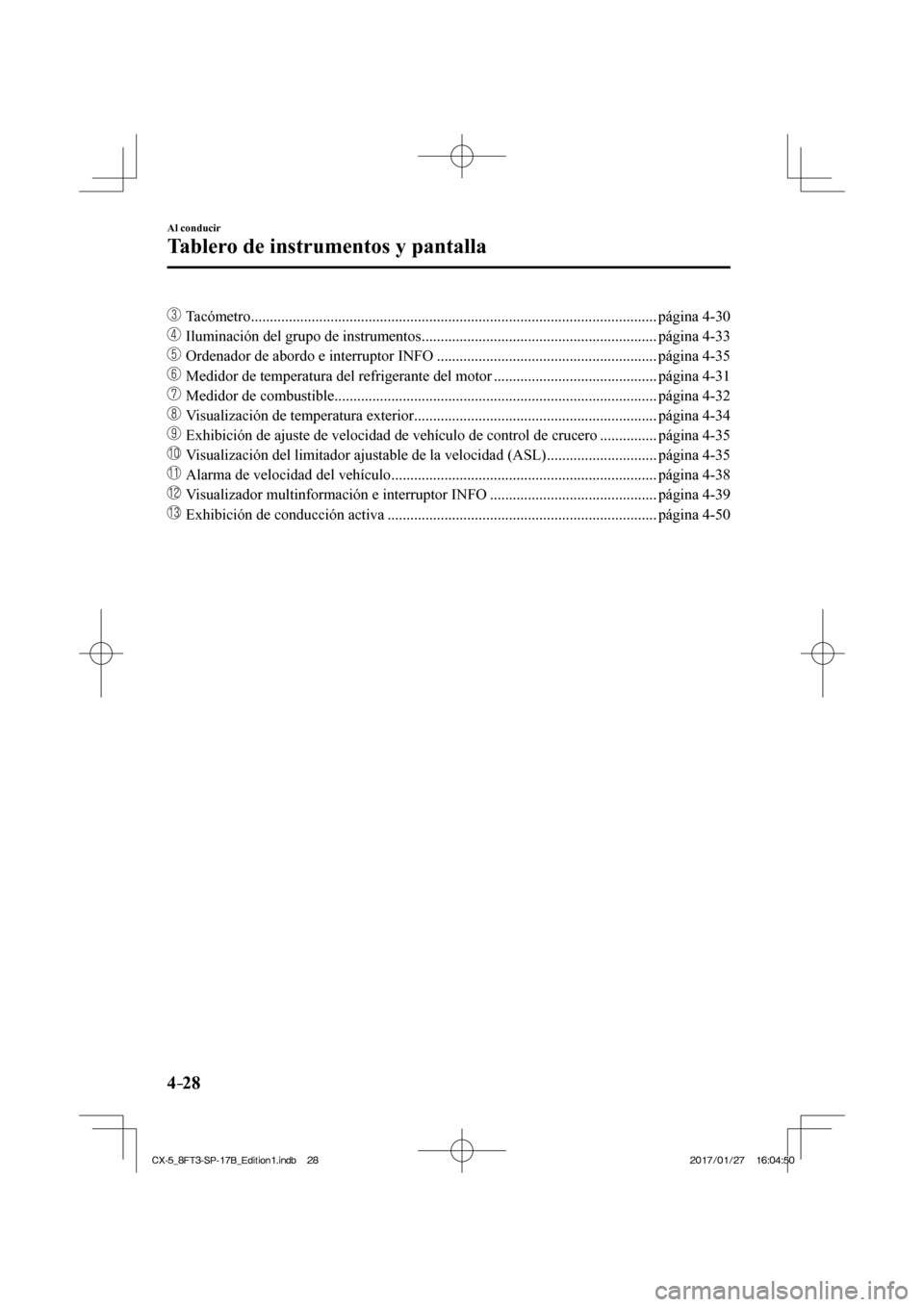 MAZDA MODEL CX-5 2018  Manual del propietario (in Spanish) 4–28
Al conducir
Tablero de instrumentos y pantalla
�� Tacómetro ........................................................................\
................................... página  4-30 
��
