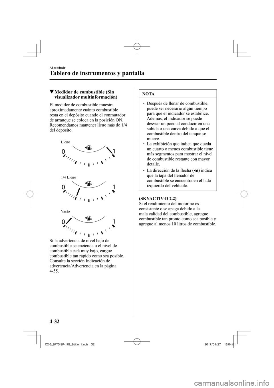 MAZDA MODEL CX-5 2018 Manual del propietario (in Spanish) 4–32
Al conducir
Tablero de instrumentos y pantalla
Medidor de combustible (Sin visualizador multinformación)
El medidor de combustible muestra
aproximadamente cuánto co MAZDA MODEL CX-5 2018 Manual del propietario (in Spanish) 4–32
Al conducir
Tablero de instrumentos y pantalla
Medidor de combustible (Sin visualizador multinformación)
El medidor de combustible muestra
aproximadamente cuánto co