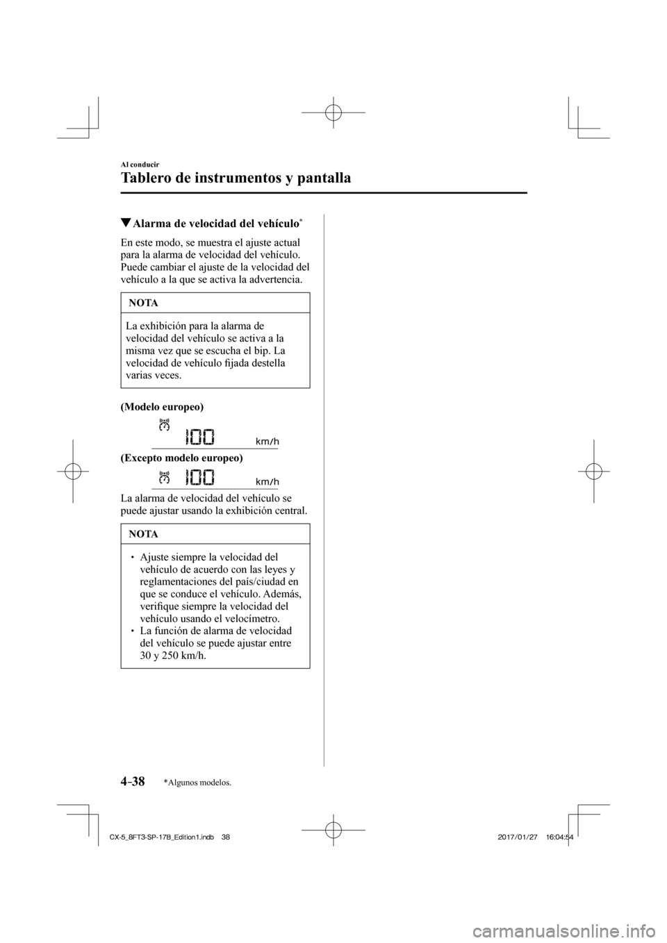 MAZDA MODEL CX-5 2018  Manual del propietario (in Spanish) 4–38
Al conducir
Tablero de instrumentos y pantalla
*Algunos modelos.
          Alarma de velocidad del vehículo * 
            En  este  modo,  se  muestra  el  ajuste  actual 
para la alarma de v