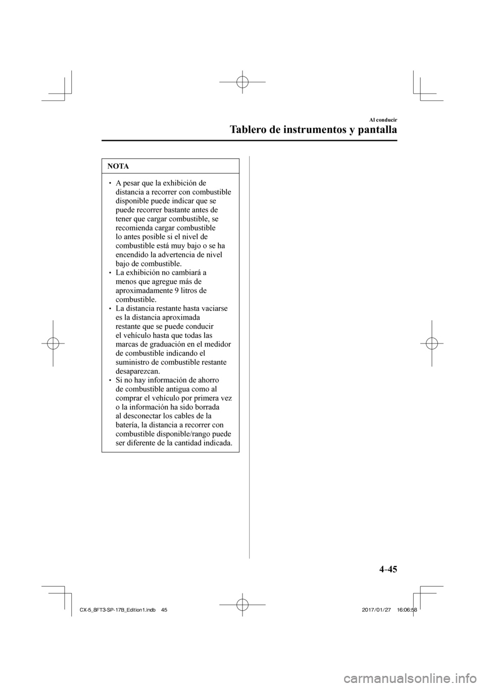 MAZDA MODEL CX-5 2018 Manual del propietario (in Spanish) 4–45
Al conducir
Tablero de instrumentos y pantalla
NOTA
A pesar que la exhibición de distancia a recorrer con combustible
disponible puede indicar que se
puede recorrer bastante a MAZDA MODEL CX-5 2018 Manual del propietario (in Spanish) 4–45
Al conducir
Tablero de instrumentos y pantalla
NOTA
A pesar que la exhibición de distancia a recorrer con combustible
disponible puede indicar que se
puede recorrer bastante a