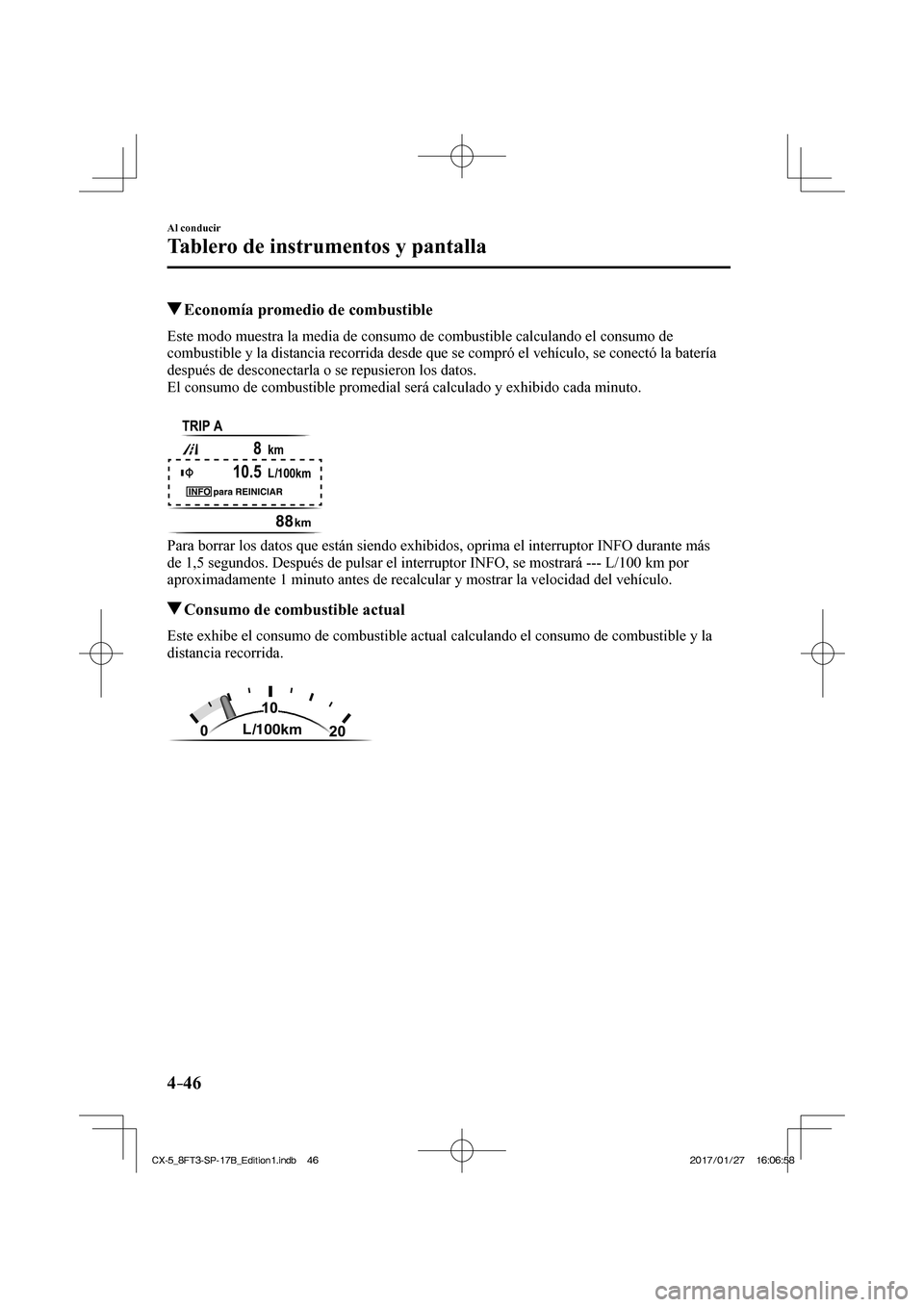 MAZDA MODEL CX-5 2018  Manual del propietario (in Spanish) 4–46
Al conducir
Tablero de instrumentos y pantalla
          Economía promedio de combustible
            Este  modo  muestra  la  media  de  consumo  de  combustible  calculando  el  consumo  de 