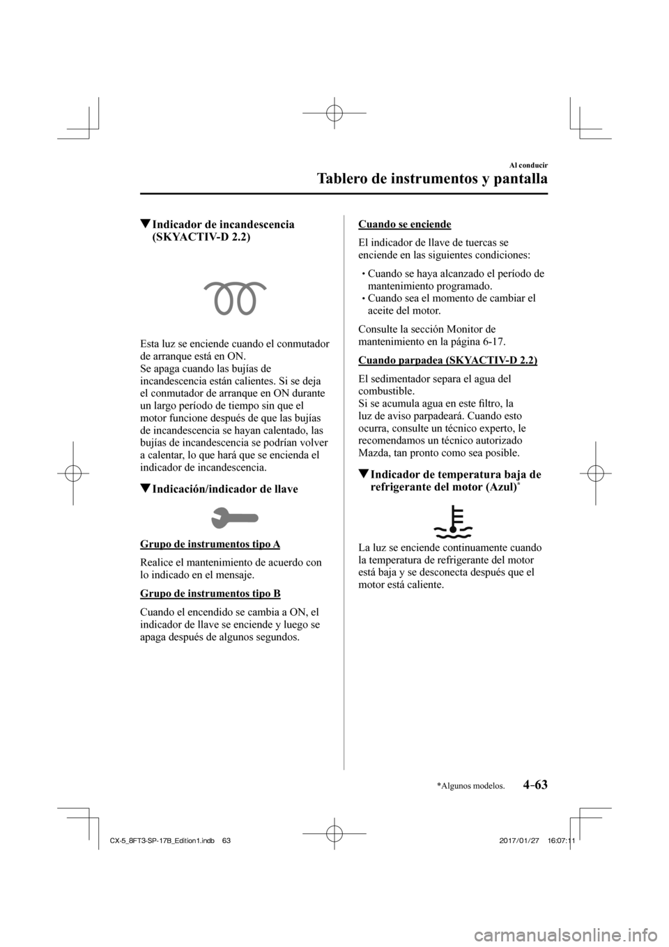 MAZDA MODEL CX-5 2018  Manual del propietario (in Spanish) 4–63
Al conducir
Tablero de instrumentos y pantalla
*Algunos modelos.
          Indicador de incandescencia (SKYACTIV-D 2.2)
            
  Esta luz se enciende cuando el conmutador 
de arranque est
