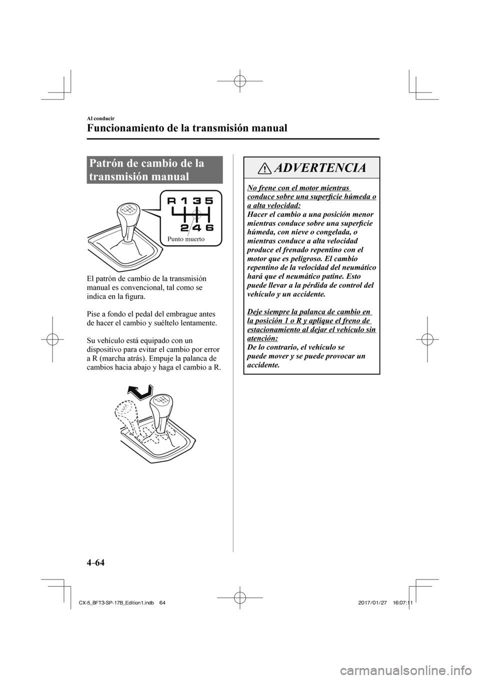 MAZDA MODEL CX-5 2018  Manual del propietario (in Spanish) 4–64
Al conducir
Funcionamiento de la transmisión manual
      Patrón  de  cambio  de  la 
transmisión manual
   
Punto muerto
 
  El patrón de cambio de la transmisión 
manual es convencional,