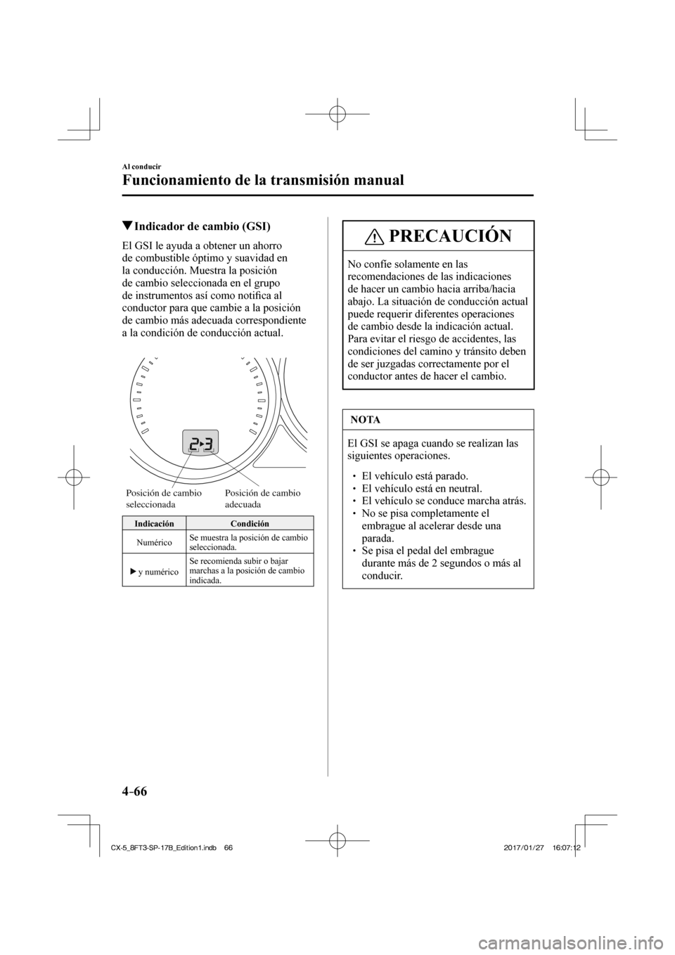 MAZDA MODEL CX-5 2018  Manual del propietario (in Spanish) 4–66
Al conducir
Funcionamiento de la transmisión manual
         Indicador de cambio (GSI)
    El GSI le ayuda a obtener un ahorro 
de combustible óptimo y suavidad en 
la conducción. Muestra la
