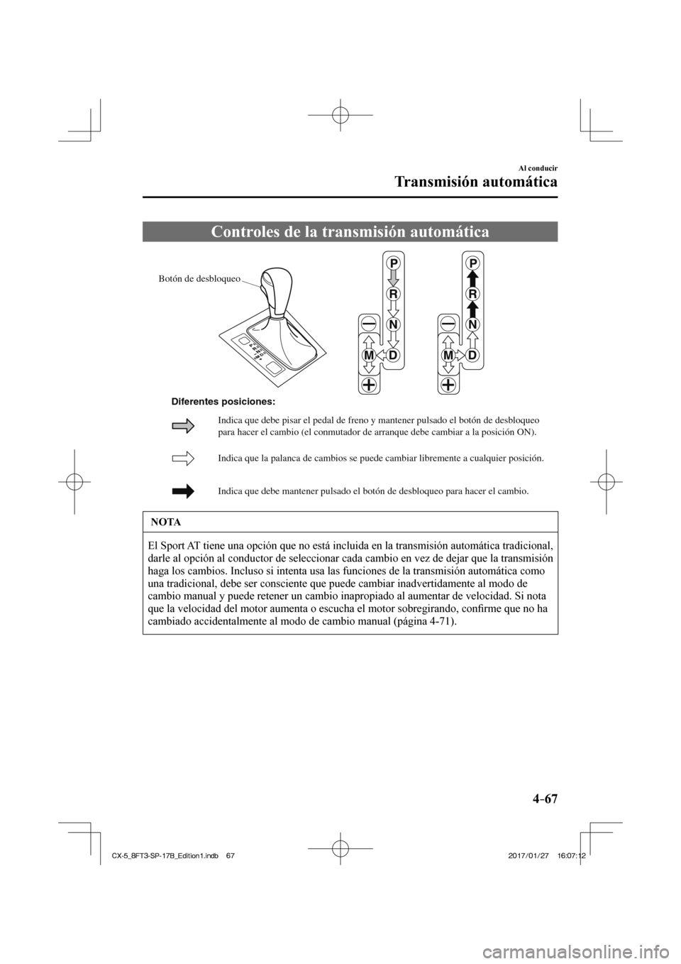 MAZDA MODEL CX-5 2018  Manual del propietario (in Spanish) 4–67
Al conducir
Transmisión automática
              Controles  de  la  transmisión  automática
           
Botón de desbloqueo
Indica que la palanca de cambios se puede cambiar libremente a c