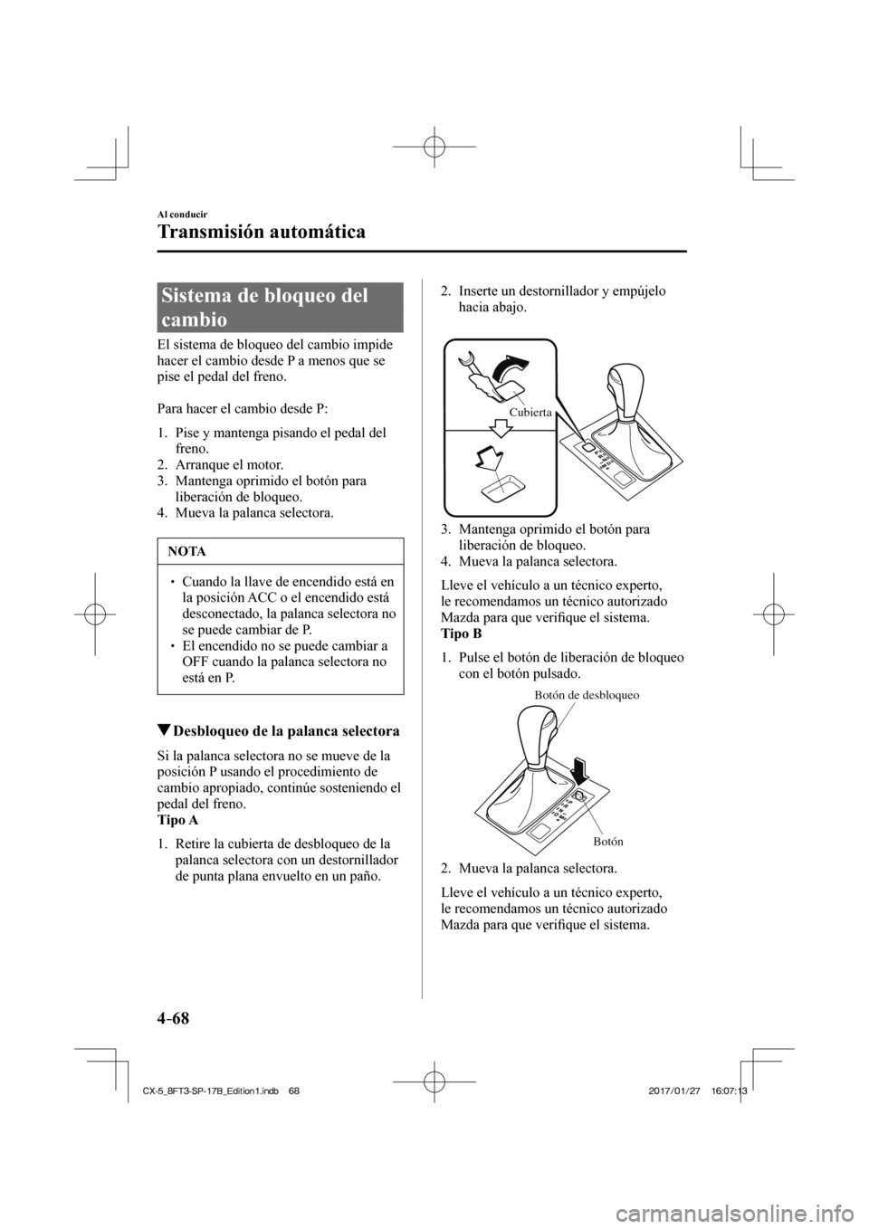 MAZDA MODEL CX-5 2018  Manual del propietario (in Spanish) 4–68
Al conducir
Transmisión automática
 Sistema de bloqueo del 
cambio
            El  sistema  de  bloqueo  del  cambio  impide 
hacer el cambio desde P a menos que se 
pise el pedal del freno.
