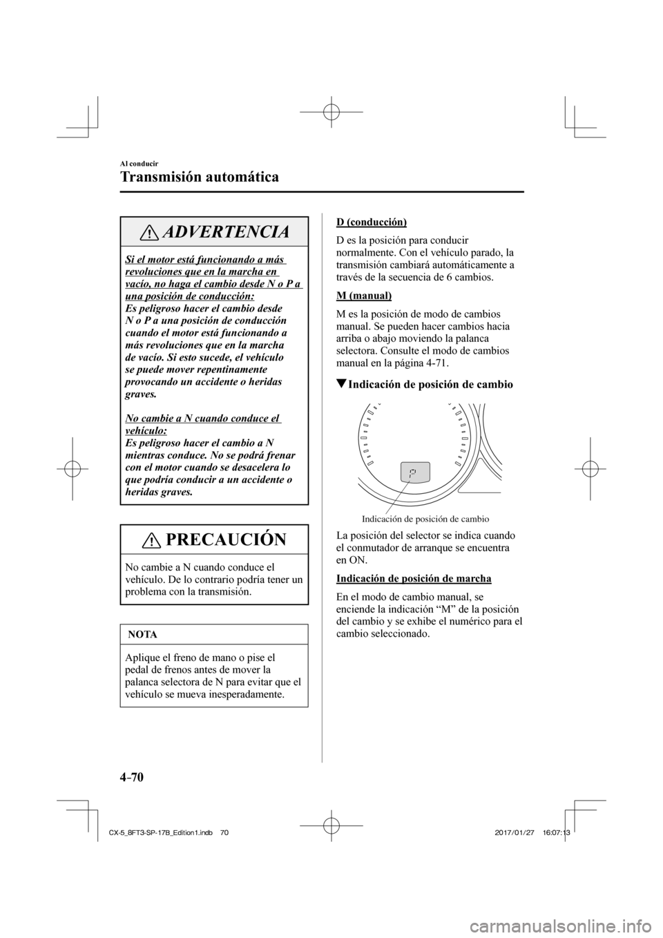 MAZDA MODEL CX-5 2018 Manual del propietario (in Spanish) 4–70
Al conducir
Transmisión automática
ADVERTENCIA
Si el motor está funcionando a más
revoluciones que en la marcha en
vacío, no haga el cambio desde N o P a
una posición de conducción: MAZDA MODEL CX-5 2018 Manual del propietario (in Spanish) 4–70
Al conducir
Transmisión automática
ADVERTENCIA
Si el motor está funcionando a más
revoluciones que en la marcha en
vacío, no haga el cambio desde N o P a
una posición de conducción: