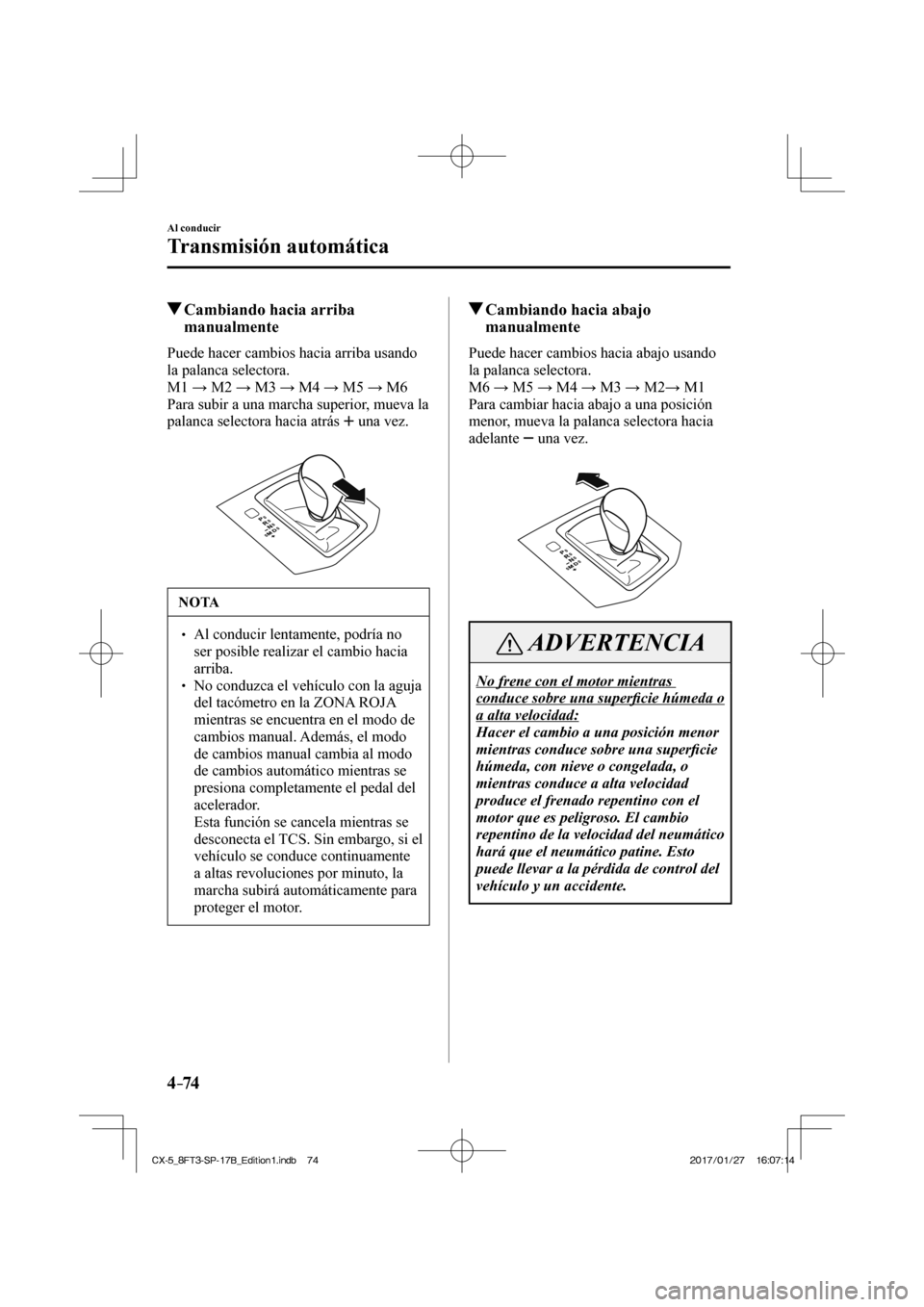MAZDA MODEL CX-5 2018 Manual del propietario (in Spanish) 4–74
Al conducir
Transmisión automática
Cambiando hacia arriba manualmente
Puede hacer cambios hacia arriba usando
la palanca selectora.
M1 → M2 → M3 → M4 → M5 → M6
P MAZDA MODEL CX-5 2018 Manual del propietario (in Spanish) 4–74
Al conducir
Transmisión automática
Cambiando hacia arriba manualmente
Puede hacer cambios hacia arriba usando
la palanca selectora.
M1 → M2 → M3 → M4 → M5 → M6
P