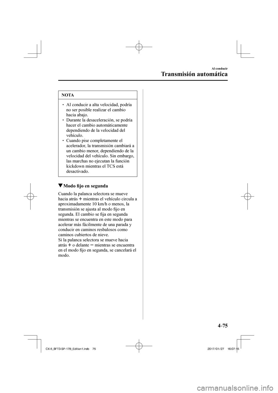 MAZDA MODEL CX-5 2018 Manual del propietario (in Spanish) 4–75
Al conducir
Transmisión automática
NOTA
Al conducir a alta velocidad, podría no ser posible realizar el cambio
hacia abajo.
Durante la desaceleración, se podr MAZDA MODEL CX-5 2018 Manual del propietario (in Spanish) 4–75
Al conducir
Transmisión automática
NOTA
Al conducir a alta velocidad, podría no ser posible realizar el cambio
hacia abajo.
Durante la desaceleración, se podr