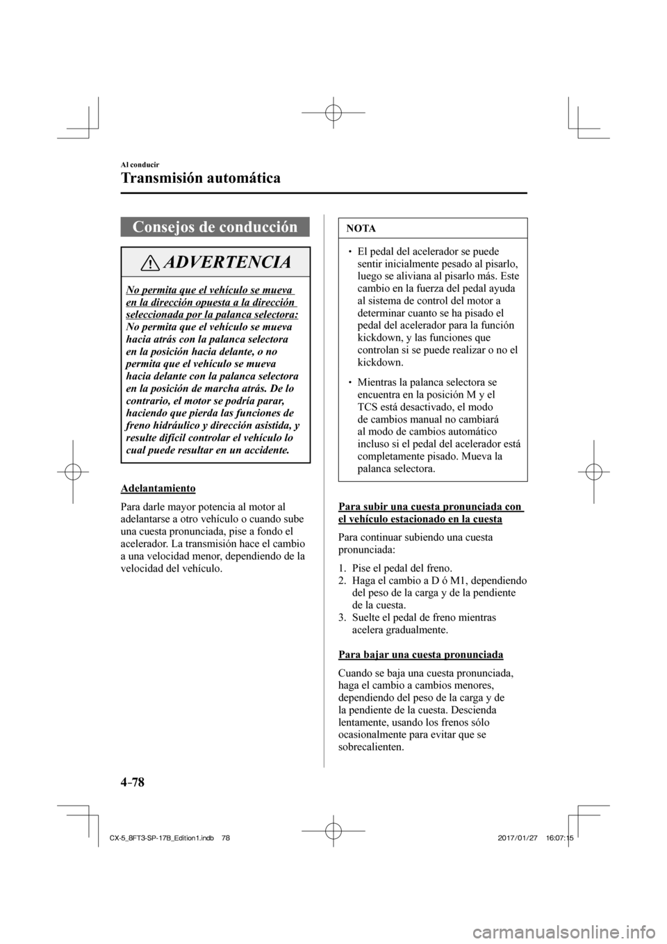 MAZDA MODEL CX-5 2018 Manual del propietario (in Spanish) 4–78
Al conducir
Transmisión automática
Consejos de conducción
ADVERTENCIA
No permita que el vehículo se mueva
en la dirección opuesta a la dirección
seleccionada por la palanca selectora MAZDA MODEL CX-5 2018 Manual del propietario (in Spanish) 4–78
Al conducir
Transmisión automática
Consejos de conducción
ADVERTENCIA
No permita que el vehículo se mueva
en la dirección opuesta a la dirección
seleccionada por la palanca selectora