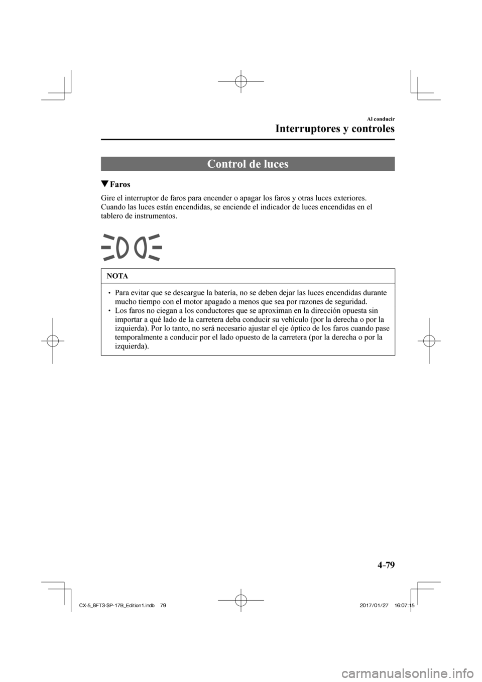 MAZDA MODEL CX-5 2018  Manual del propietario (in Spanish) 4–79
Al conducir
Interruptores y controles
      Control  de  luces
                 Faros
            Gire el interruptor de faros para encender o apagar los faros y otras lu\
ces exteriores.
  Cua