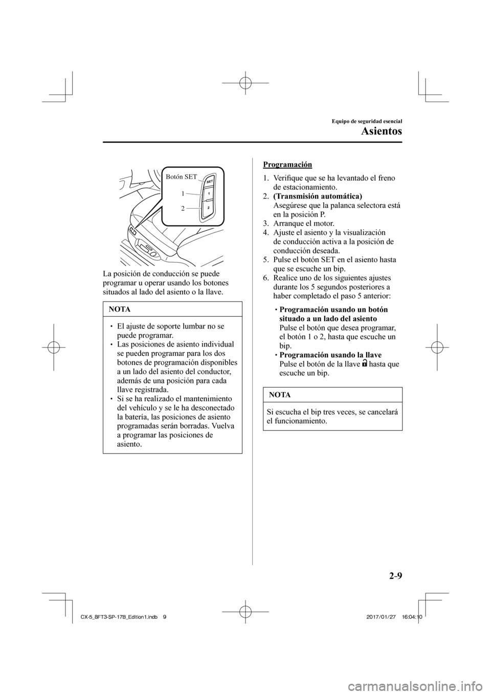 MAZDA MODEL CX-5 2018  Manual del propietario (in Spanish) 2–9
Equipo de seguridad esencial
Asientos
 
Botón SET1
2
 
  La posición de conducción se puede 
programar u operar usando los botones 
situados al lado del asiento o la llave.
 NOTA

