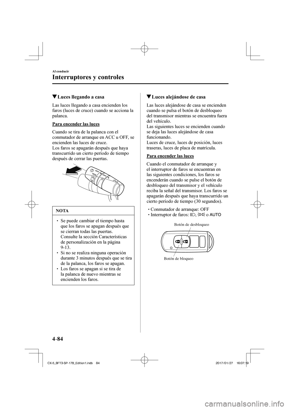 MAZDA MODEL CX-5 2018 Manual del propietario (in Spanish) 4–84
Al conducir
Interruptores y controles
Luces llegando a casa
Las luces llegando a casa encienden los
faros (luces de cruce) cuando se acciona la
palanca.
Para e MAZDA MODEL CX-5 2018 Manual del propietario (in Spanish) 4–84
Al conducir
Interruptores y controles
Luces llegando a casa
Las luces llegando a casa encienden los
faros (luces de cruce) cuando se acciona la
palanca.
Para e