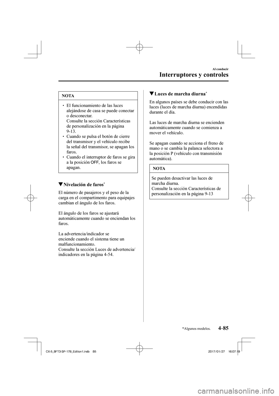 MAZDA MODEL CX-5 2018 Manual del propietario (in Spanish) 4–85
Al conducir
Interruptores y controles
*Algunos modelos.
NOTA
El funcionamiento de las luces alejándose de casa se puede conectar
o desconectar.
Consulte la sección Carac MAZDA MODEL CX-5 2018 Manual del propietario (in Spanish) 4–85
Al conducir
Interruptores y controles
*Algunos modelos.
NOTA
El funcionamiento de las luces alejándose de casa se puede conectar
o desconectar.
Consulte la sección Carac