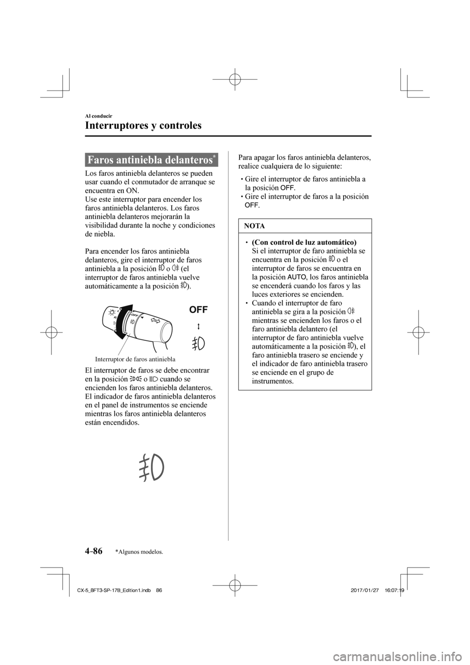 MAZDA MODEL CX-5 2018 Manual del propietario (in Spanish) 4–86
Al conducir
Interruptores y controles
*Algunos modelos.
Faros antiniebla delanteros *
Los faros antiniebla delanteros se pueden
usar cuando el conmutador de arranque se
e MAZDA MODEL CX-5 2018 Manual del propietario (in Spanish) 4–86
Al conducir
Interruptores y controles
*Algunos modelos.
Faros antiniebla delanteros *
Los faros antiniebla delanteros se pueden
usar cuando el conmutador de arranque se
e