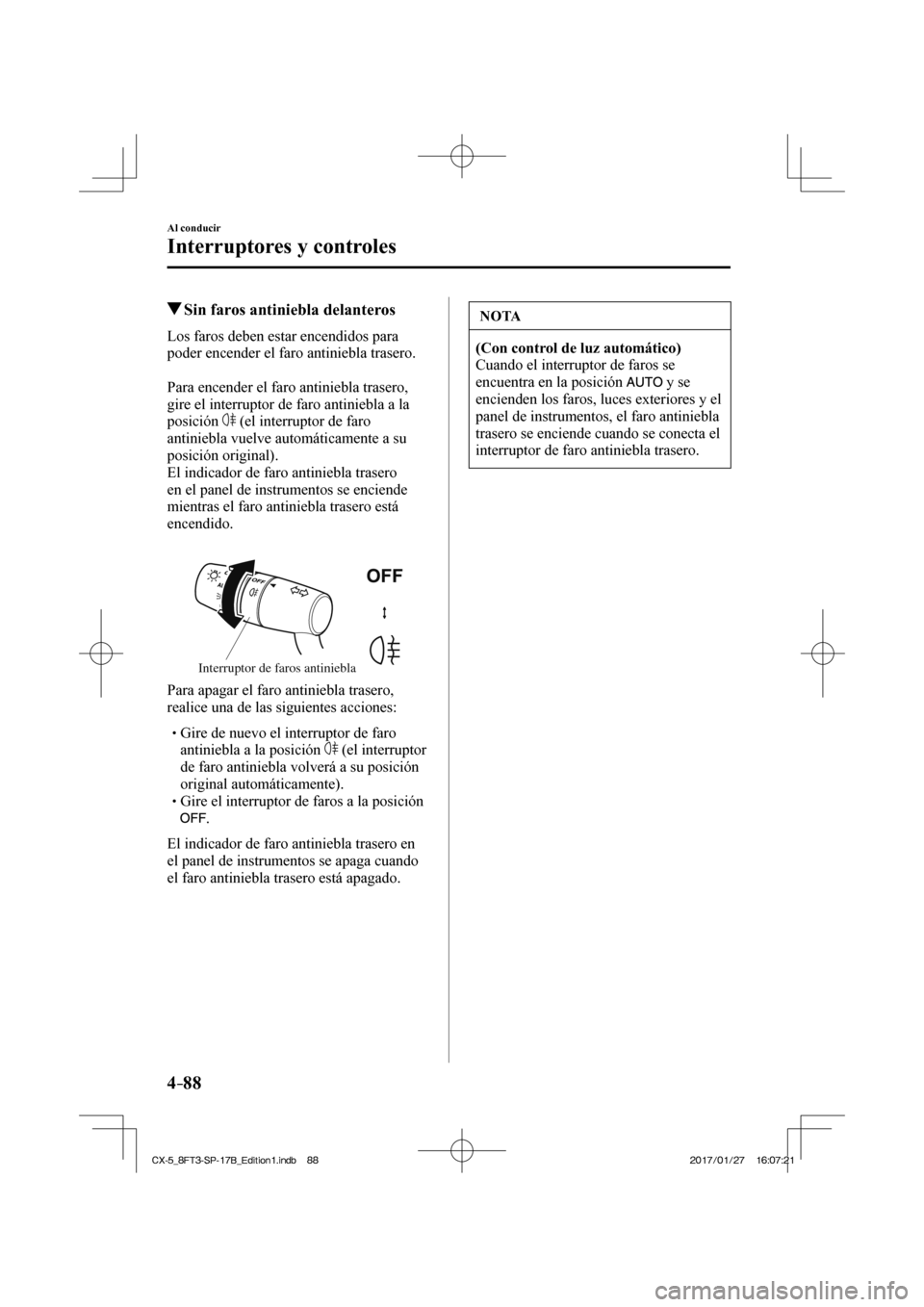 MAZDA MODEL CX-5 2018 Manual del propietario (in Spanish) 4–88
Al conducir
Interruptores y controles
Sin faros antiniebla delanteros
Los faros deben estar encendidos para
poder encender el faro antiniebla trasero.
Para encender el faro MAZDA MODEL CX-5 2018 Manual del propietario (in Spanish) 4–88
Al conducir
Interruptores y controles
Sin faros antiniebla delanteros
Los faros deben estar encendidos para
poder encender el faro antiniebla trasero.
Para encender el faro