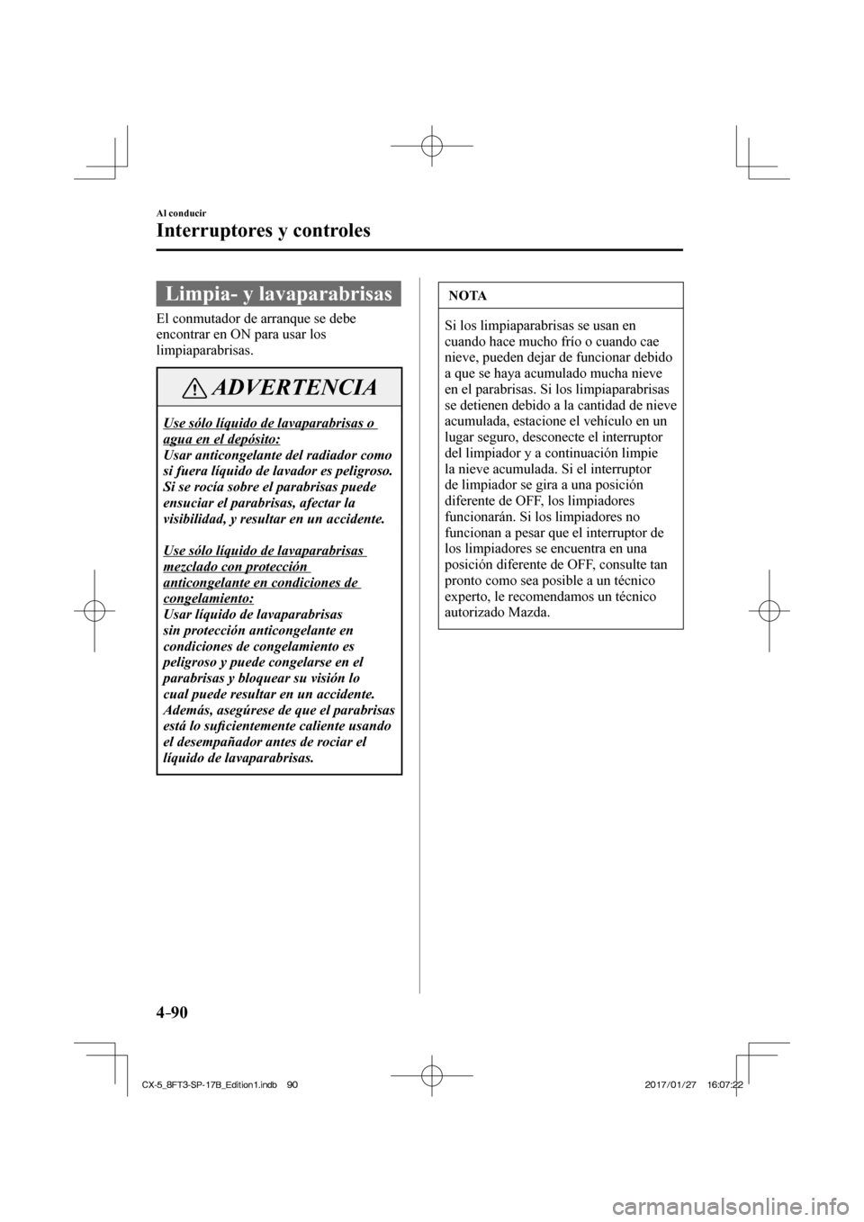 MAZDA MODEL CX-5 2018 Manual del propietario (in Spanish) 4–90
Al conducir
Interruptores y controles
Limpia- y lavaparabrisas
El conmutador de arranque se debe
encontrar en ON para usar los
limpiaparabrisas.
ADVERTENCIA
Use sólo líquido de lavap MAZDA MODEL CX-5 2018 Manual del propietario (in Spanish) 4–90
Al conducir
Interruptores y controles
Limpia- y lavaparabrisas
El conmutador de arranque se debe
encontrar en ON para usar los
limpiaparabrisas.
ADVERTENCIA
Use sólo líquido de lavap