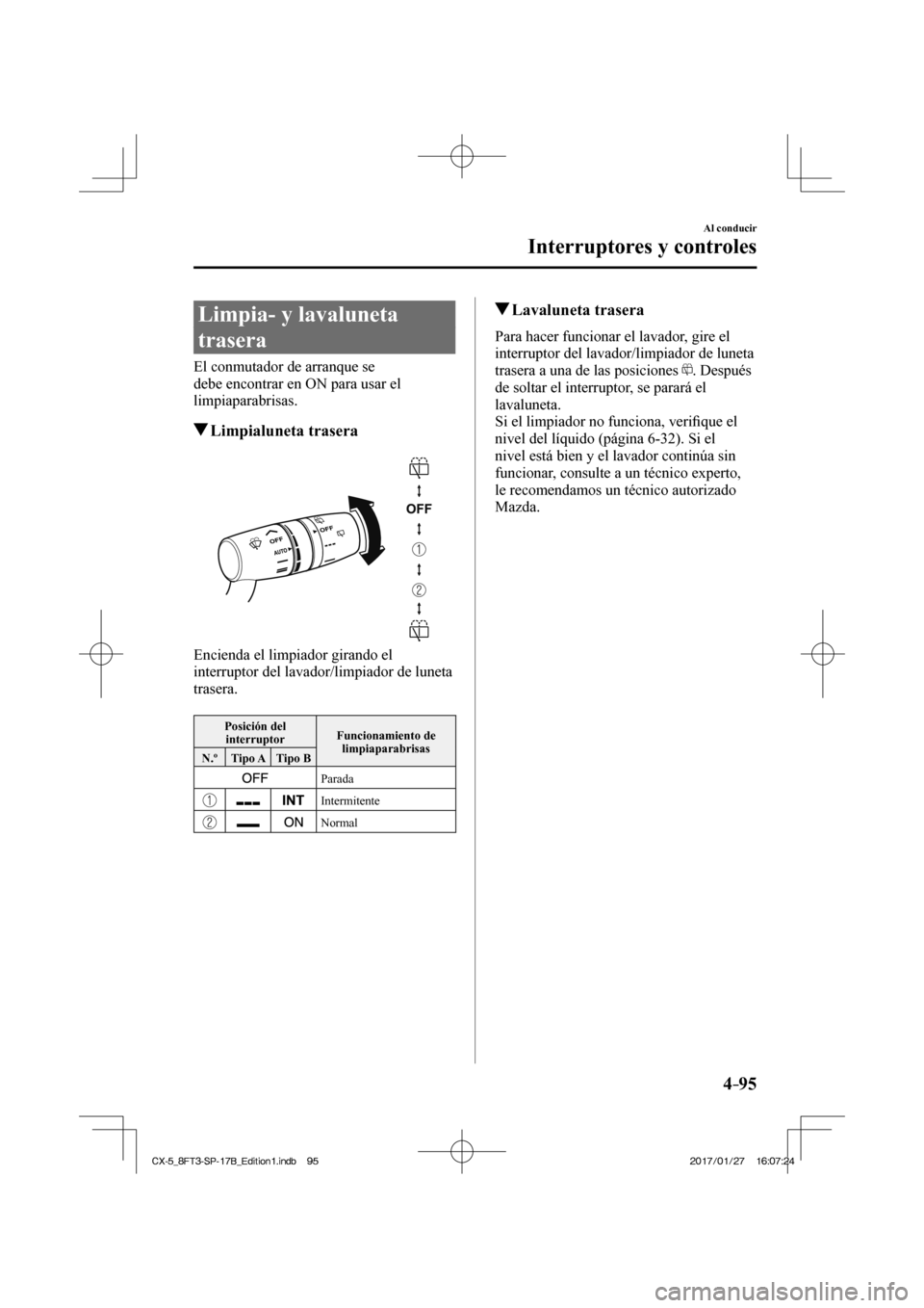 MAZDA MODEL CX-5 2018  Manual del propietario (in Spanish) 4–95
Al conducir
Interruptores y controles
 Limpia- y lavaluneta 
trasera
    El  conmutador  de  arranque  se 
debe encontrar en ON para usar el 
limpiaparabrisas.
         Limpialuneta  trasera
  