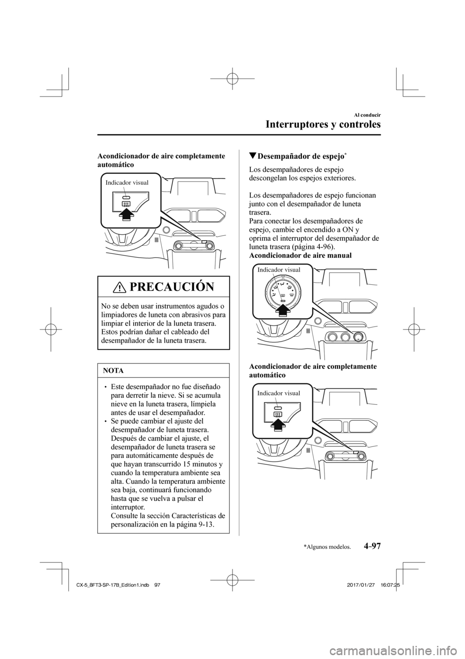 MAZDA MODEL CX-5 2018 Manual del propietario (in Spanish) 4–97
Al conducir
Interruptores y controles
*Algunos modelos.
Acondicionador de aire completamente
automático
Indicador visual
PRECAUCIÓN
No se deben usar instrumentos agudos o
limpiador MAZDA MODEL CX-5 2018 Manual del propietario (in Spanish) 4–97
Al conducir
Interruptores y controles
*Algunos modelos.
Acondicionador de aire completamente
automático
Indicador visual
PRECAUCIÓN
No se deben usar instrumentos agudos o
limpiador