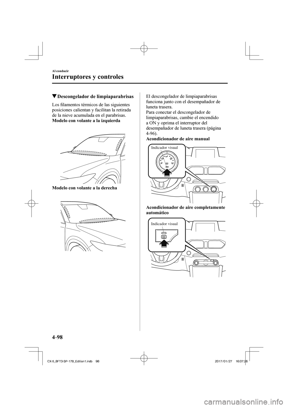MAZDA MODEL CX-5 2018  Manual del propietario (in Spanish) 4–98
Al conducir
Interruptores y controles
          Descongelador de limpiaparabrisas
            Los ﬁ lamentos térmicos de las siguientes 
posiciones calientan y facilitan la retirada 
de la n