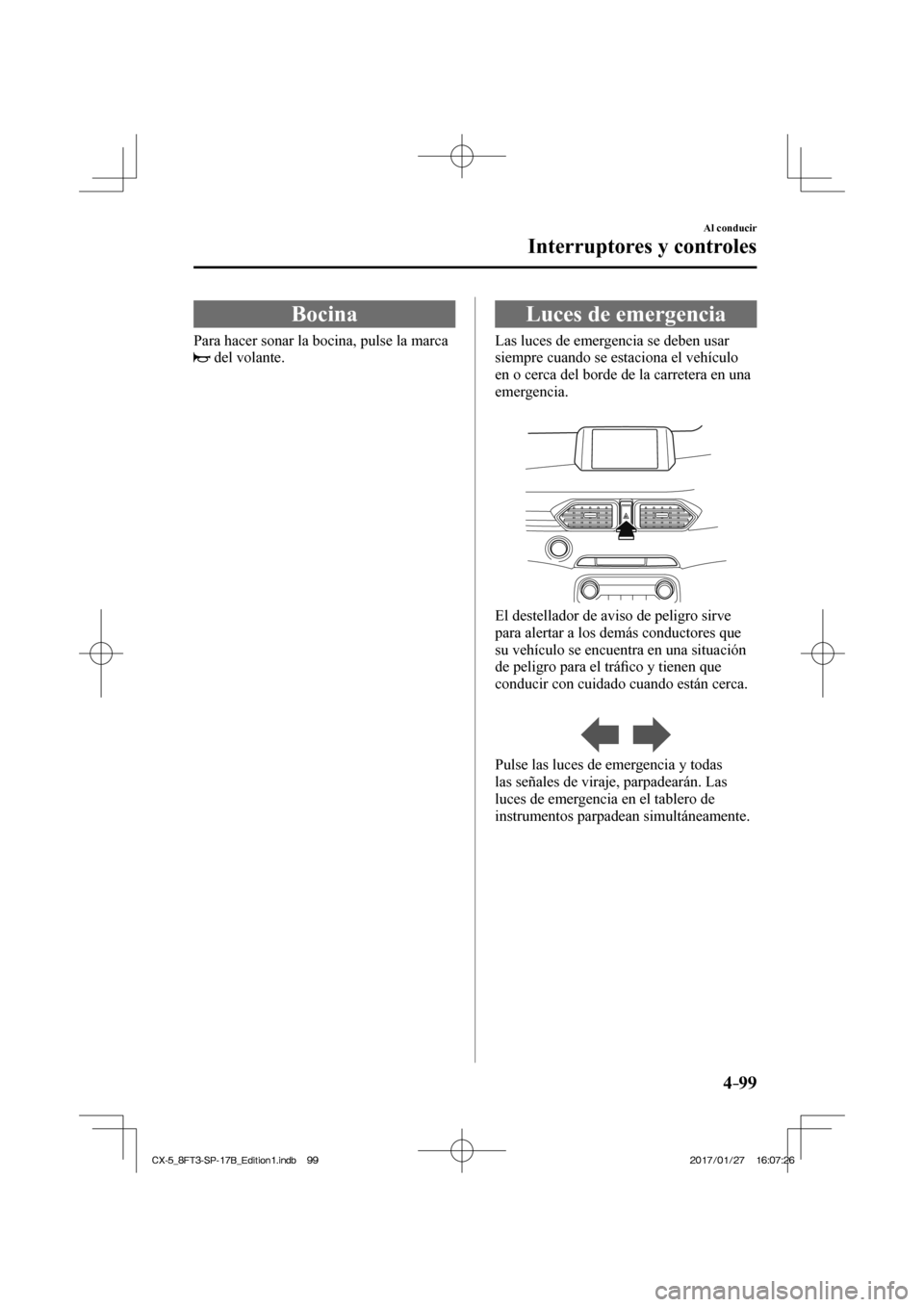 MAZDA MODEL CX-5 2018  Manual del propietario (in Spanish) 4–99
Al conducir
Interruptores y controles
 Bocina
              Para  hacer  sonar  la  bocina,  pulse  la  marca 
 
  del volante.
 Luces de emergencia
              Las  luces  de  emergencia  se
