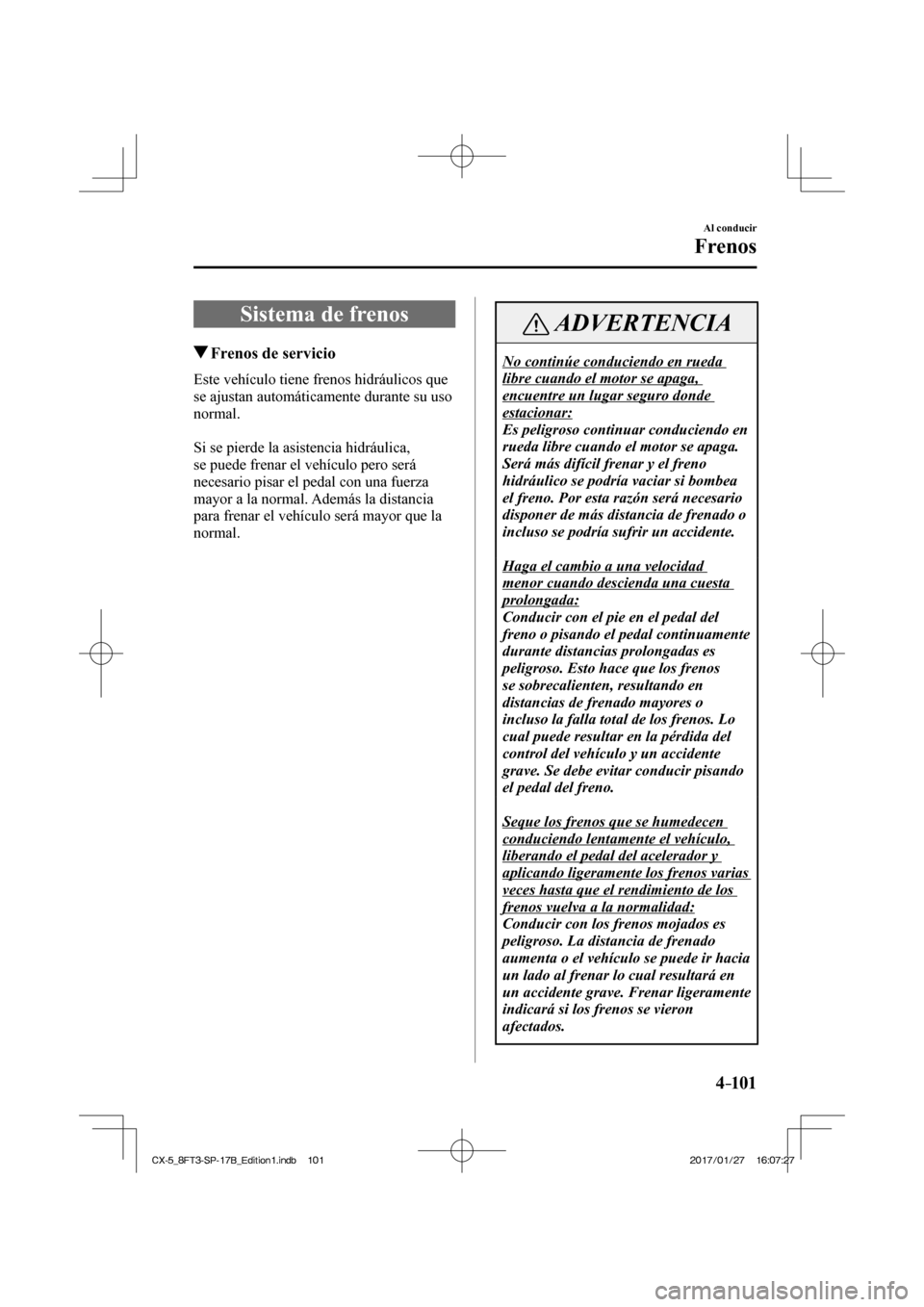 MAZDA MODEL CX-5 2018 Manual del propietario (in Spanish) 4–101
Al conducir
Frenos
Sistema de frenos
Frenos de servicio
Este vehículo tiene frenos hidráulicos que
se ajustan automáticamente durante su uso
normal.
MAZDA MODEL CX-5 2018 Manual del propietario (in Spanish) 4–101
Al conducir
Frenos
Sistema de frenos
Frenos de servicio
Este vehículo tiene frenos hidráulicos que
se ajustan automáticamente durante su uso
normal.