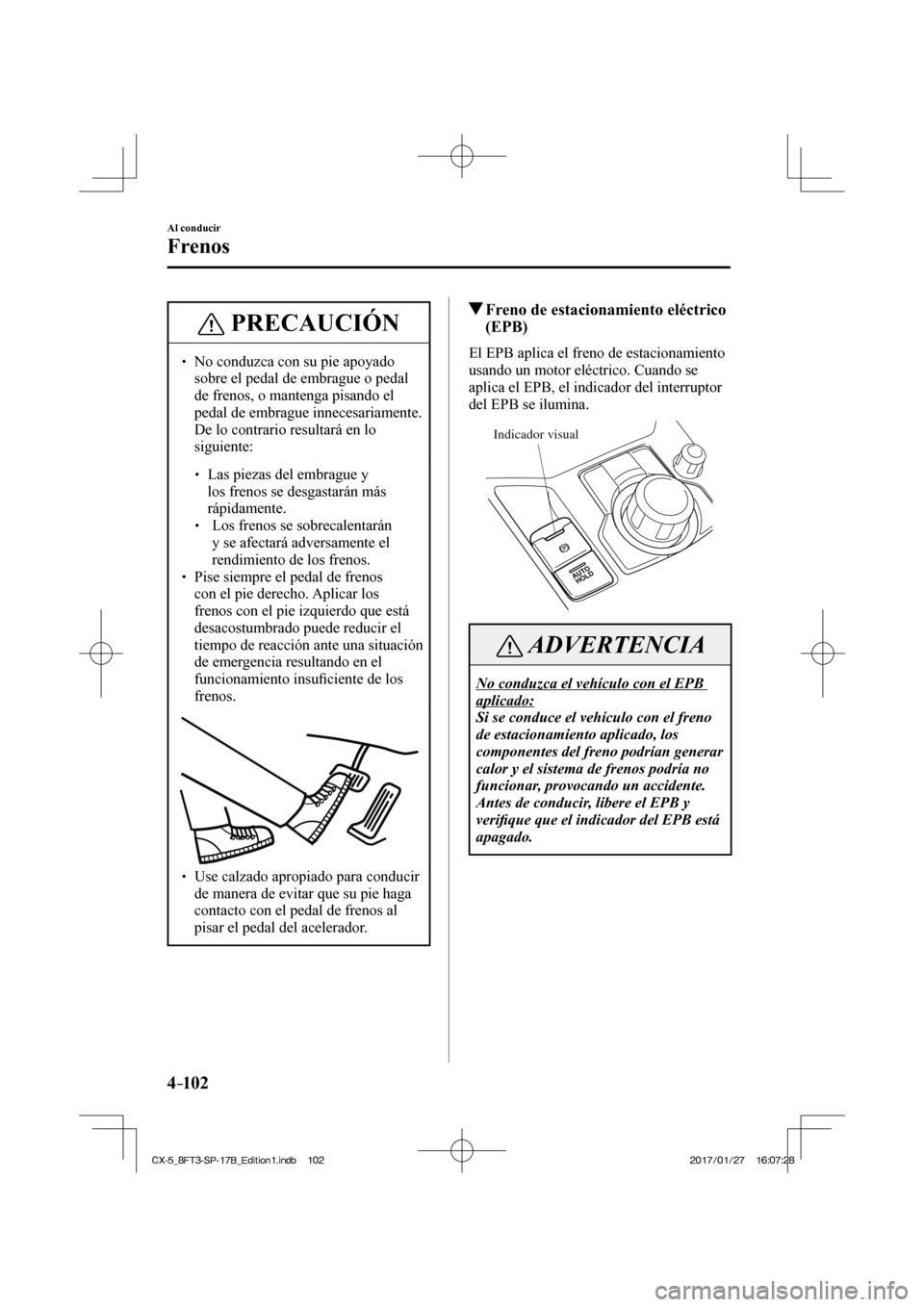 MAZDA MODEL CX-5 2018 Manual del propietario (in Spanish) 4–102
Al conducir
Frenos
PRECAUCIÓN
No conduzca con su pie apoyado sobre el pedal de embrague o pedal
de frenos, o mantenga pisando el
pedal de embrague innecesariamente.
De lo co MAZDA MODEL CX-5 2018 Manual del propietario (in Spanish) 4–102
Al conducir
Frenos
PRECAUCIÓN
No conduzca con su pie apoyado sobre el pedal de embrague o pedal
de frenos, o mantenga pisando el
pedal de embrague innecesariamente.
De lo co