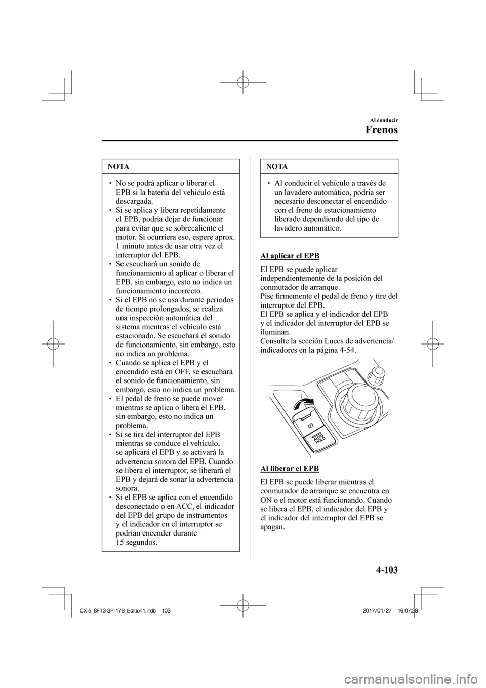 MAZDA MODEL CX-5 2018 Manual del propietario (in Spanish) 4–103
Al conducir
Frenos
NOTA
No se podrá aplicar o liberar el EPB si la batería del vehículo está
descargada.
Si se aplica y libera repetidamente el EPB, podría MAZDA MODEL CX-5 2018 Manual del propietario (in Spanish) 4–103
Al conducir
Frenos
NOTA
No se podrá aplicar o liberar el EPB si la batería del vehículo está
descargada.
Si se aplica y libera repetidamente el EPB, podría