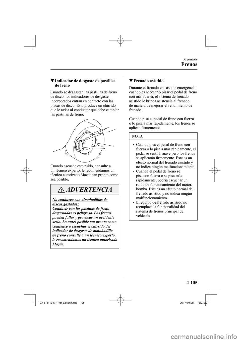 MAZDA MODEL CX-5 2018 Manual del propietario (in Spanish) 4–105
Al conducir
Frenos
Indicador de desgaste de pastillas de freno
Cuando se desgastan las pastillas de freno
de disco, los indicadores de desgaste
incorporados entra MAZDA MODEL CX-5 2018 Manual del propietario (in Spanish) 4–105
Al conducir
Frenos
Indicador de desgaste de pastillas de freno
Cuando se desgastan las pastillas de freno
de disco, los indicadores de desgaste
incorporados entra