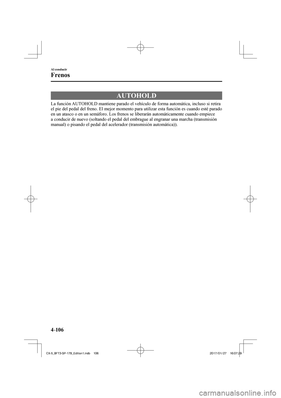 MAZDA MODEL CX-5 2018  Manual del propietario (in Spanish) 4–106
Al conducir
Frenos
 AUTOHOLD
            La  función  AUTOHOLD  mantiene  parado  el  vehículo  de  forma  automática,  incluso  si  retira 
el pie del pedal del freno. El mejor momento par