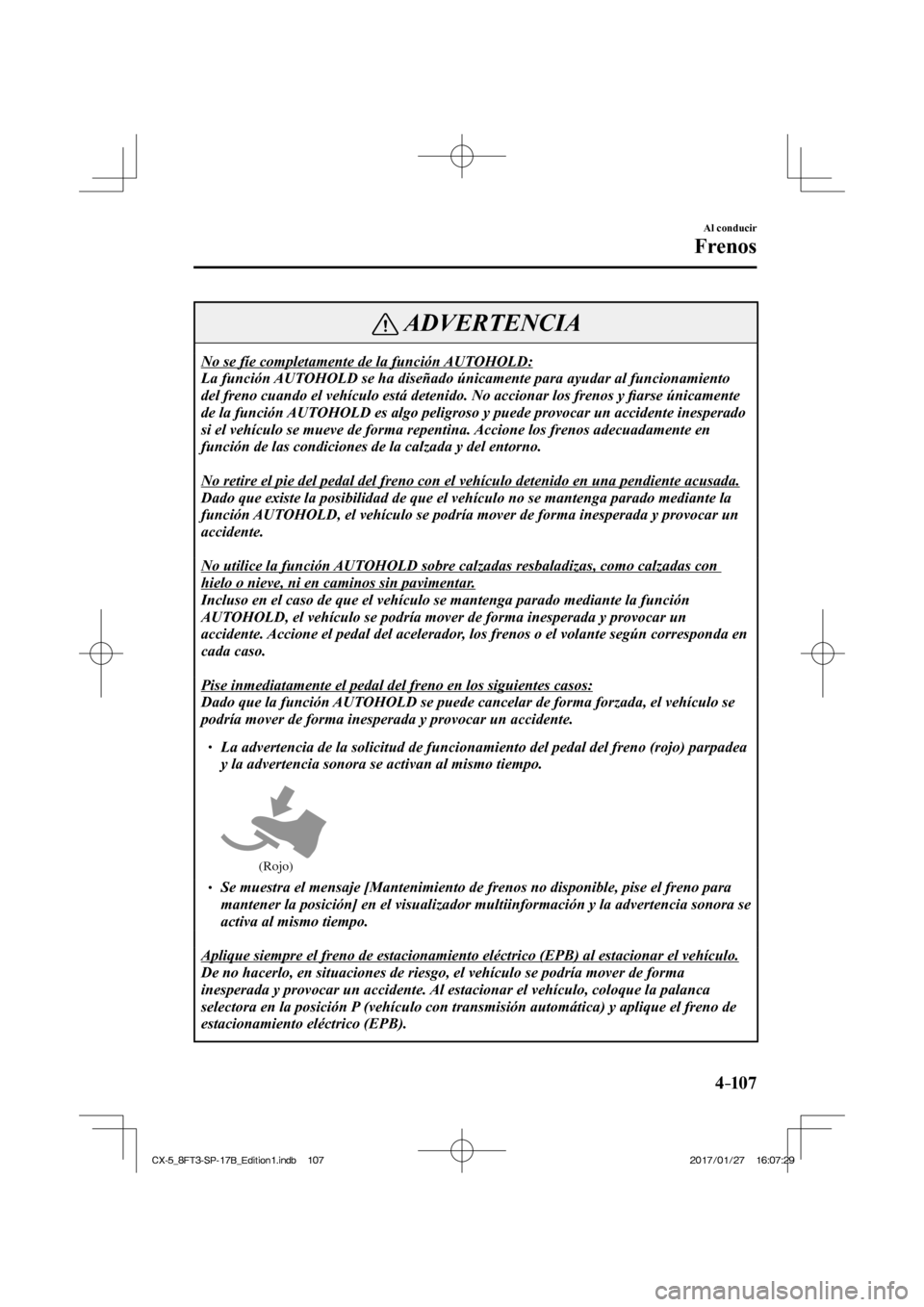 MAZDA MODEL CX-5 2018 Manual del propietario (in Spanish) 4–107
Al conducir
Frenos
ADVERTENCIA
No se fíe completamente de la función AUTOHOLD:
La función AUTOHOLD se ha diseñado únicamente para ayudar al funcionamiento
del freno cuando el vehícu MAZDA MODEL CX-5 2018 Manual del propietario (in Spanish) 4–107
Al conducir
Frenos
ADVERTENCIA
No se fíe completamente de la función AUTOHOLD:
La función AUTOHOLD se ha diseñado únicamente para ayudar al funcionamiento
del freno cuando el vehícu