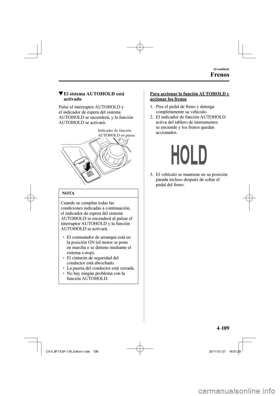MAZDA MODEL CX-5 2018 Manual del propietario (in Spanish) 4–109
Al conducir
Frenos
El sistema AUTOHOLD está activado
Pulse el interruptor AUTOHOLD y
el indicador de espera del sistema
AUTOHOLD se encenderá, y la función
AUTOHOLD se a MAZDA MODEL CX-5 2018 Manual del propietario (in Spanish) 4–109
Al conducir
Frenos
El sistema AUTOHOLD está activado
Pulse el interruptor AUTOHOLD y
el indicador de espera del sistema
AUTOHOLD se encenderá, y la función
AUTOHOLD se a