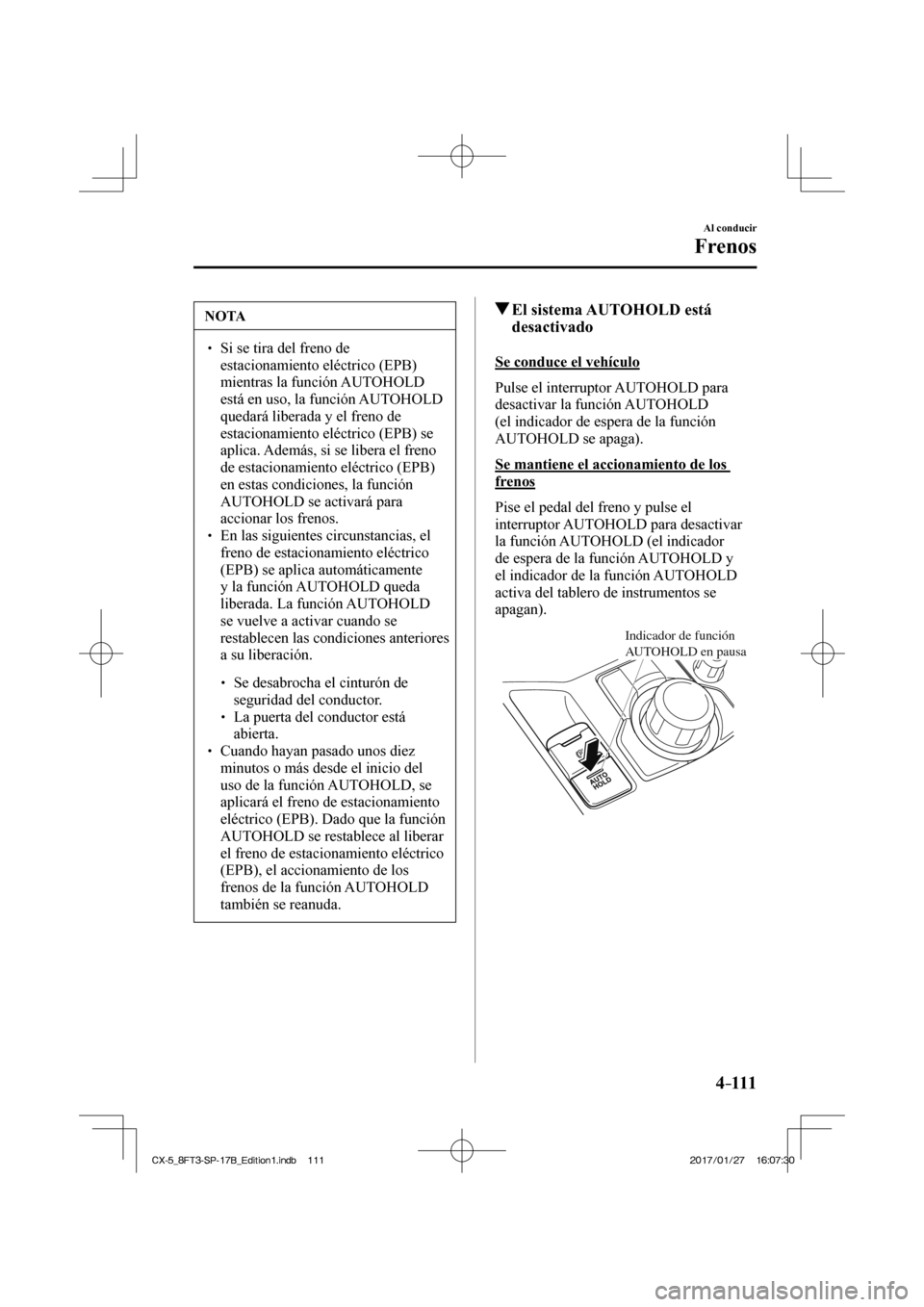MAZDA MODEL CX-5 2018 Manual del propietario (in Spanish) 4–111
Al conducir
Frenos
NOTA
Si se tira del freno de estacionamiento eléctrico (EPB)
mientras la función AUTOHOLD
está en uso, la función AUTOHOLD
quedará liberada y el freno MAZDA MODEL CX-5 2018 Manual del propietario (in Spanish) 4–111
Al conducir
Frenos
NOTA
Si se tira del freno de estacionamiento eléctrico (EPB)
mientras la función AUTOHOLD
está en uso, la función AUTOHOLD
quedará liberada y el freno