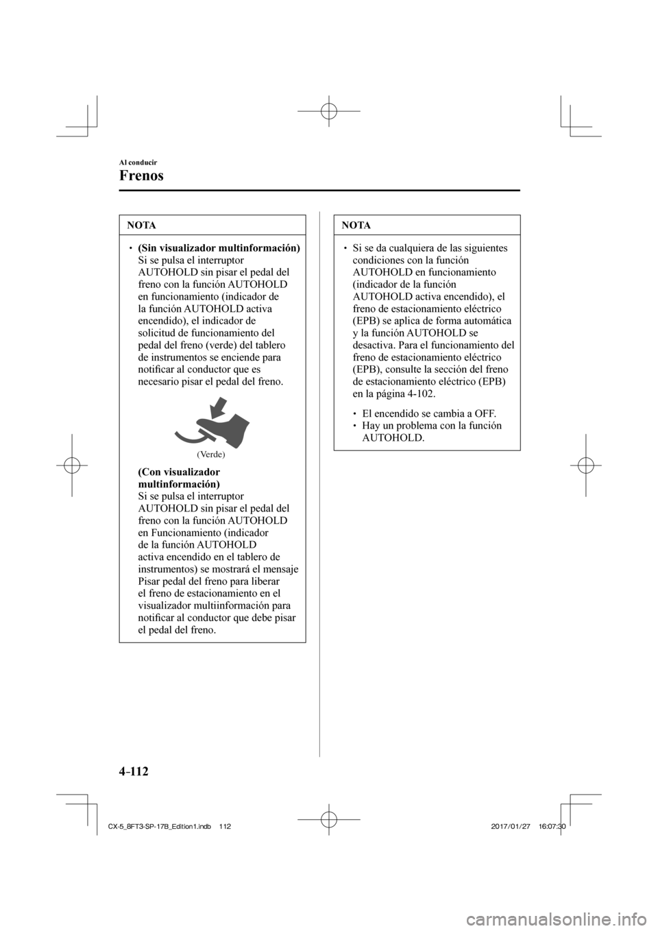 MAZDA MODEL CX-5 2018 Manual del propietario (in Spanish) 4–112
Al conducir
Frenos
NOTA
(Sin visualizador multinformación) Si se pulsa el interruptor
AUTOHOLD sin pisar el pedal del
freno con la función AUTOHOLD
en funcionamiento MAZDA MODEL CX-5 2018 Manual del propietario (in Spanish) 4–112
Al conducir
Frenos
NOTA
(Sin visualizador multinformación) Si se pulsa el interruptor
AUTOHOLD sin pisar el pedal del
freno con la función AUTOHOLD
en funcionamiento