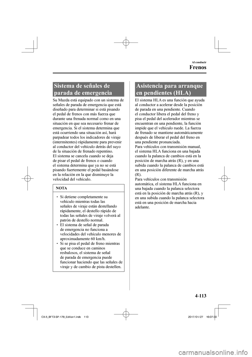 MAZDA MODEL CX-5 2018 Manual del propietario (in Spanish) 4–113
Al conducir
Frenos
Sistema de señales de
parada de emergencia
Su Mazda está equipado con un sistema de
señales de parada de emergencia que está
diseñado para determ MAZDA MODEL CX-5 2018 Manual del propietario (in Spanish) 4–113
Al conducir
Frenos
Sistema de señales de
parada de emergencia
Su Mazda está equipado con un sistema de
señales de parada de emergencia que está
diseñado para determ