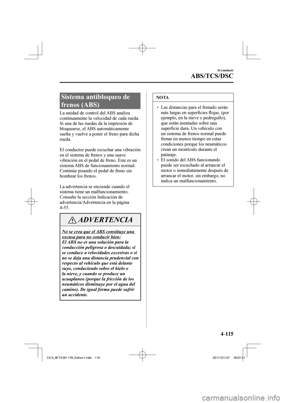 MAZDA MODEL CX-5 2018 Manual del propietario (in Spanish) 4–115
Al conducir
ABS/TCS/DSC
Sistema antibloqueo de
frenos (ABS)
La unidad de control del ABS analiza
continuamente la velocidad de cada rueda.
Si una de las ruedas da MAZDA MODEL CX-5 2018 Manual del propietario (in Spanish) 4–115
Al conducir
ABS/TCS/DSC
Sistema antibloqueo de
frenos (ABS)
La unidad de control del ABS analiza
continuamente la velocidad de cada rueda.
Si una de las ruedas da