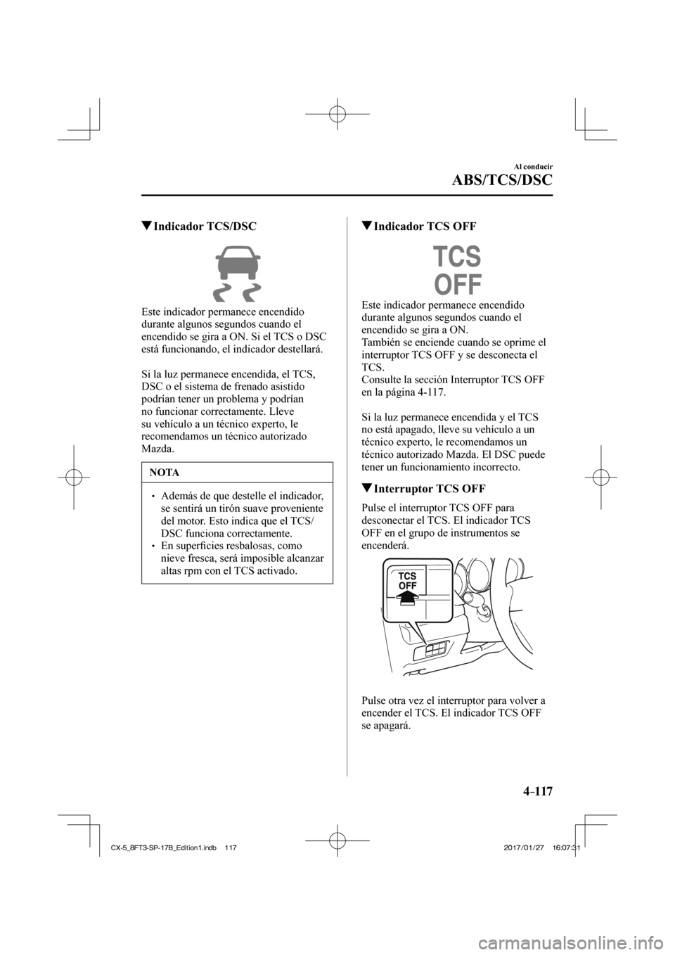 MAZDA MODEL CX-5 2018  Manual del propietario (in Spanish) 4–117
Al conducir
ABS/TCS/DSC
         Indicador  TCS/DSC
            
  Este indicador permanece encendido 
durante algunos segundos cuando el 
encendido se gira a ON. Si el TCS o DSC 
está funcio