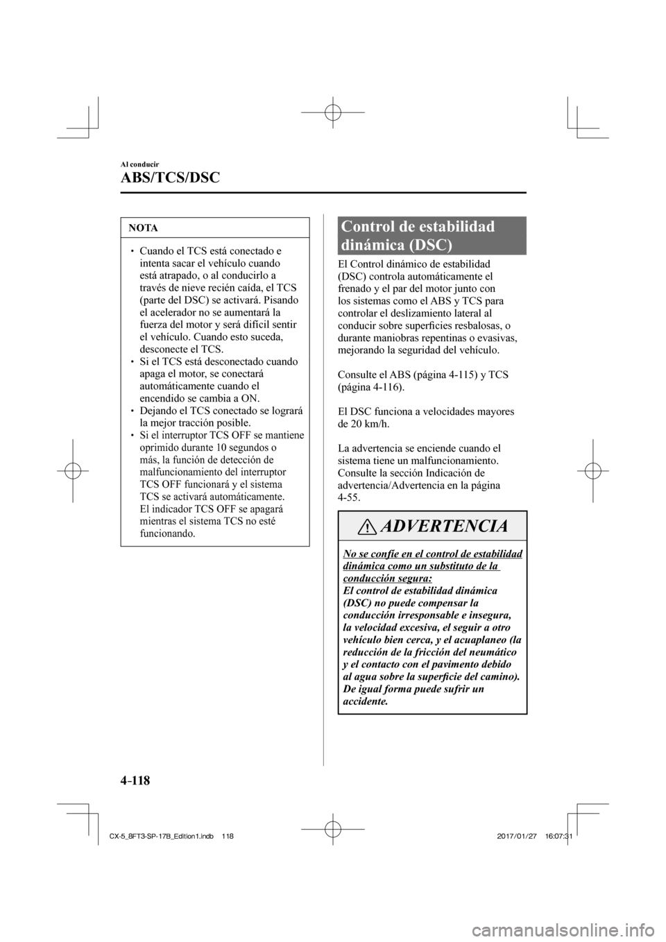 MAZDA MODEL CX-5 2018  Manual del propietario (in Spanish) 4–118
Al conducir
ABS/TCS/DSC
 NOTA
  Cuando el TCS está conectado e intenta sacar el vehículo cuando 
está atrapado, o al conducirlo a 
través de nieve recién caída, el TCS 
(part