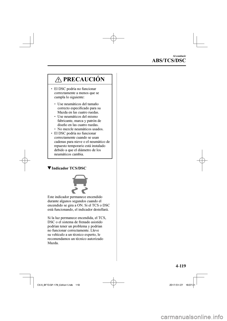 MAZDA MODEL CX-5 2018  Manual del propietario (in Spanish) 4–119
Al conducir
ABS/TCS/DSC
 PRECAUCIÓN
  El DSC podría no funcionar correctamente a menos que se 
cumpla lo siguiente: 
   Use neumáticos del tamaño correcto 
