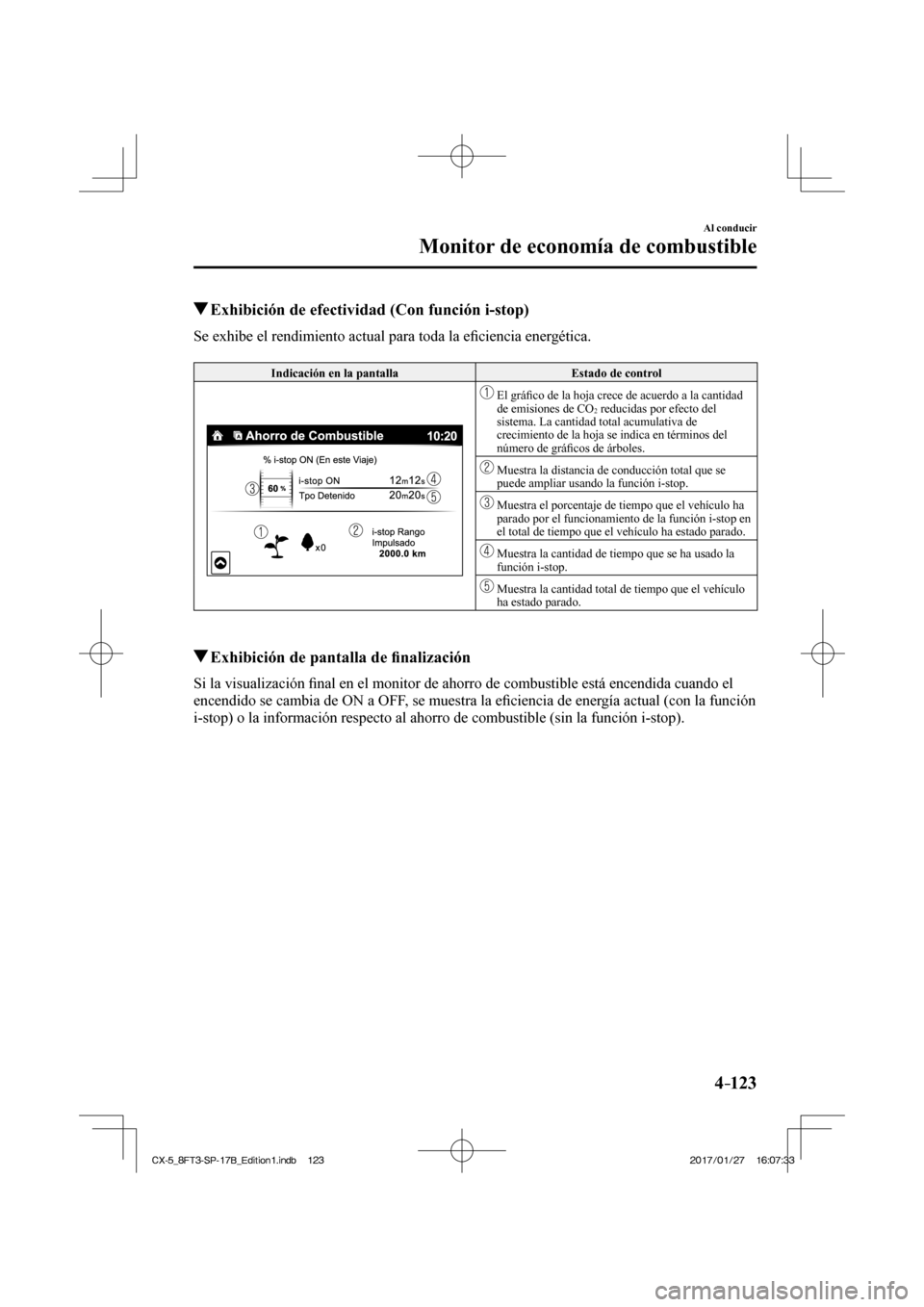 MAZDA MODEL CX-5 2018  Manual del propietario (in Spanish) 4–123
Al conducir
Monitor de economía de combustible
          Exhibición de efectividad (Con función i-stop)
              Se  exhibe  el  rendimiento  actual  para  toda  la  eﬁ ciencia energ
