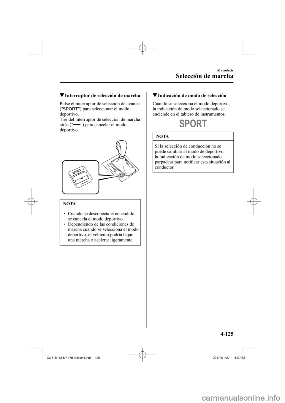 MAZDA MODEL CX-5 2018  Manual del propietario (in Spanish) 4–125
Al conducir
Selección de marcha
         Interruptor de selección de marcha
    Pulse el interruptor de selección de avance 
(" 
 ") para seleccionar el modo 
deportivo.
  Tire del interrup